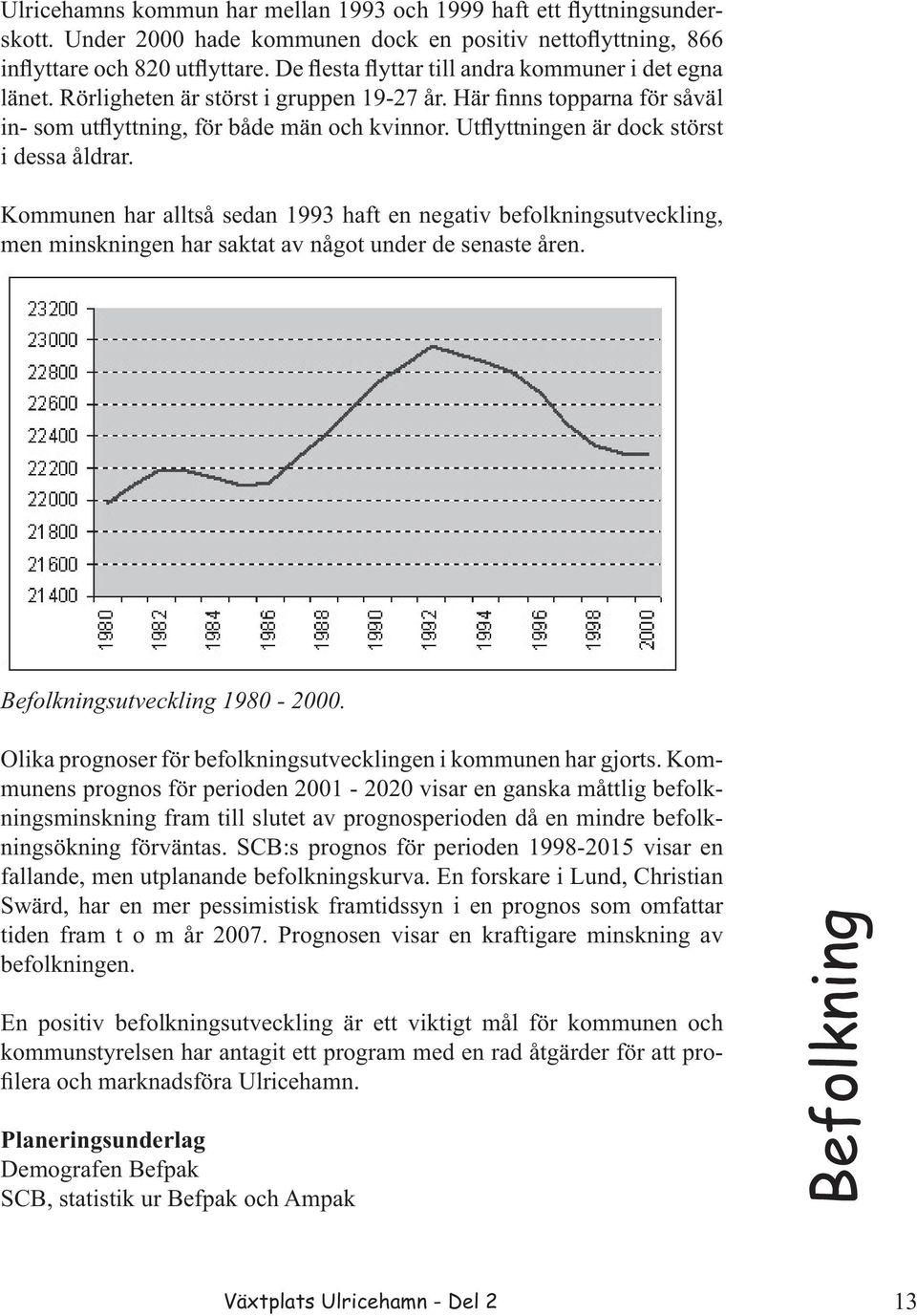 Utflyttningen är dock störst i dessa åldrar. Kommunen har alltså sedan 1993 haft en negativ befolkningsutveckling, men minskningen har saktat av något under de senaste åren.