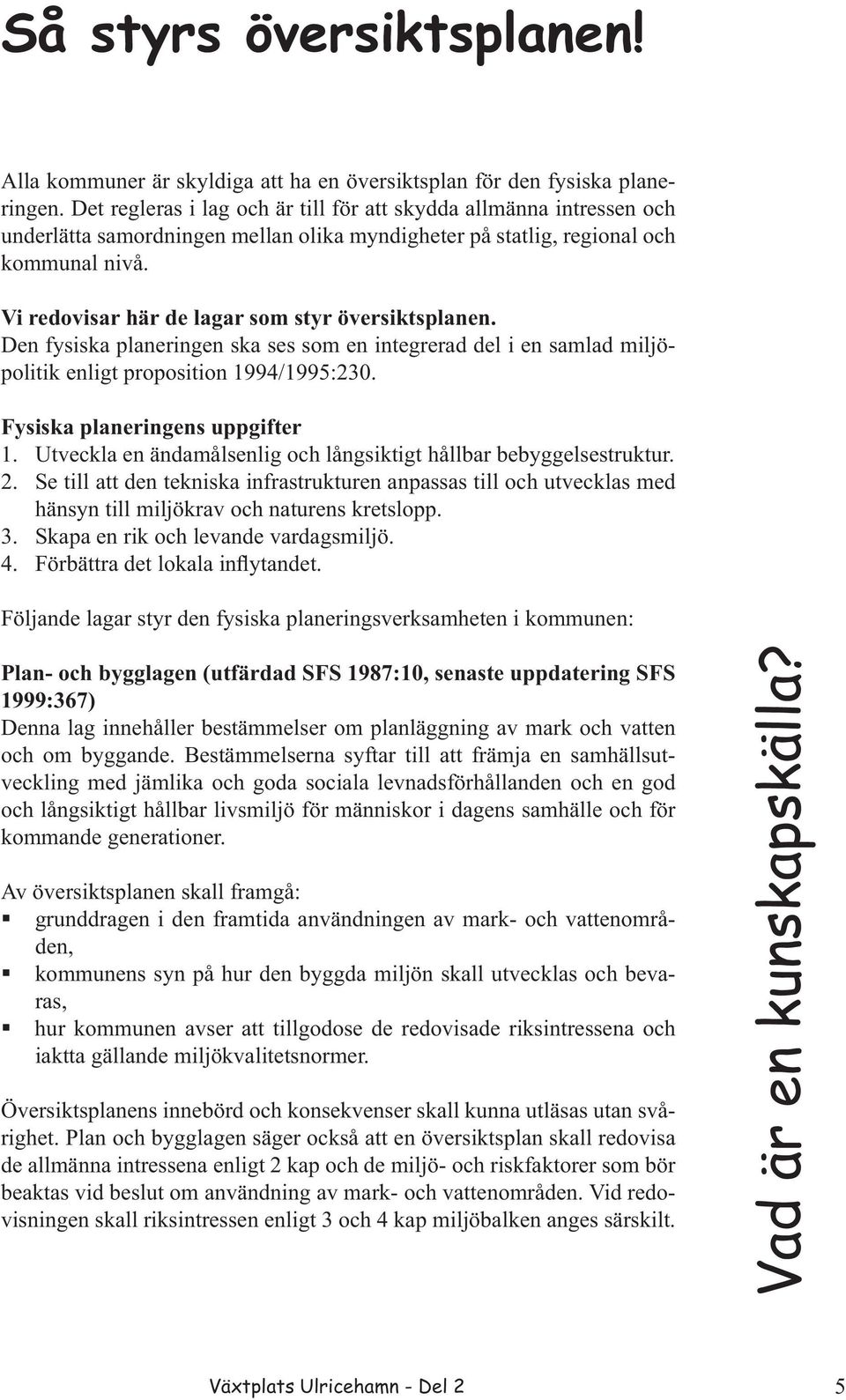 Vi redovisar här de lagar som styr översiktsplanen. Den fysiska planeringen ska ses som en integrerad del i en samlad miljöpolitik enligt proposition 1994/1995:230. Fysiska planeringens uppgifter 1.