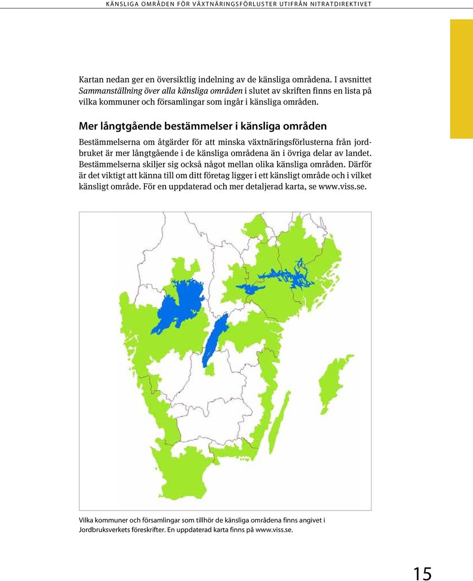 Mer långtgående bestämmelser i känsliga områden Bestämmelserna om åtgärder för att minska växtnäringsförlusterna från jordbruket är mer långtgående i de känsliga områdena än i övriga delar av landet.