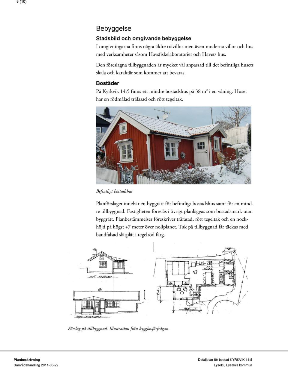Huset har en rödmålad träfasad och rött tegeltak. Befintligt bostadshus Planförslaget innebär en byggrätt för befintligt bostadshus samt för en mindre tillbyggnad.