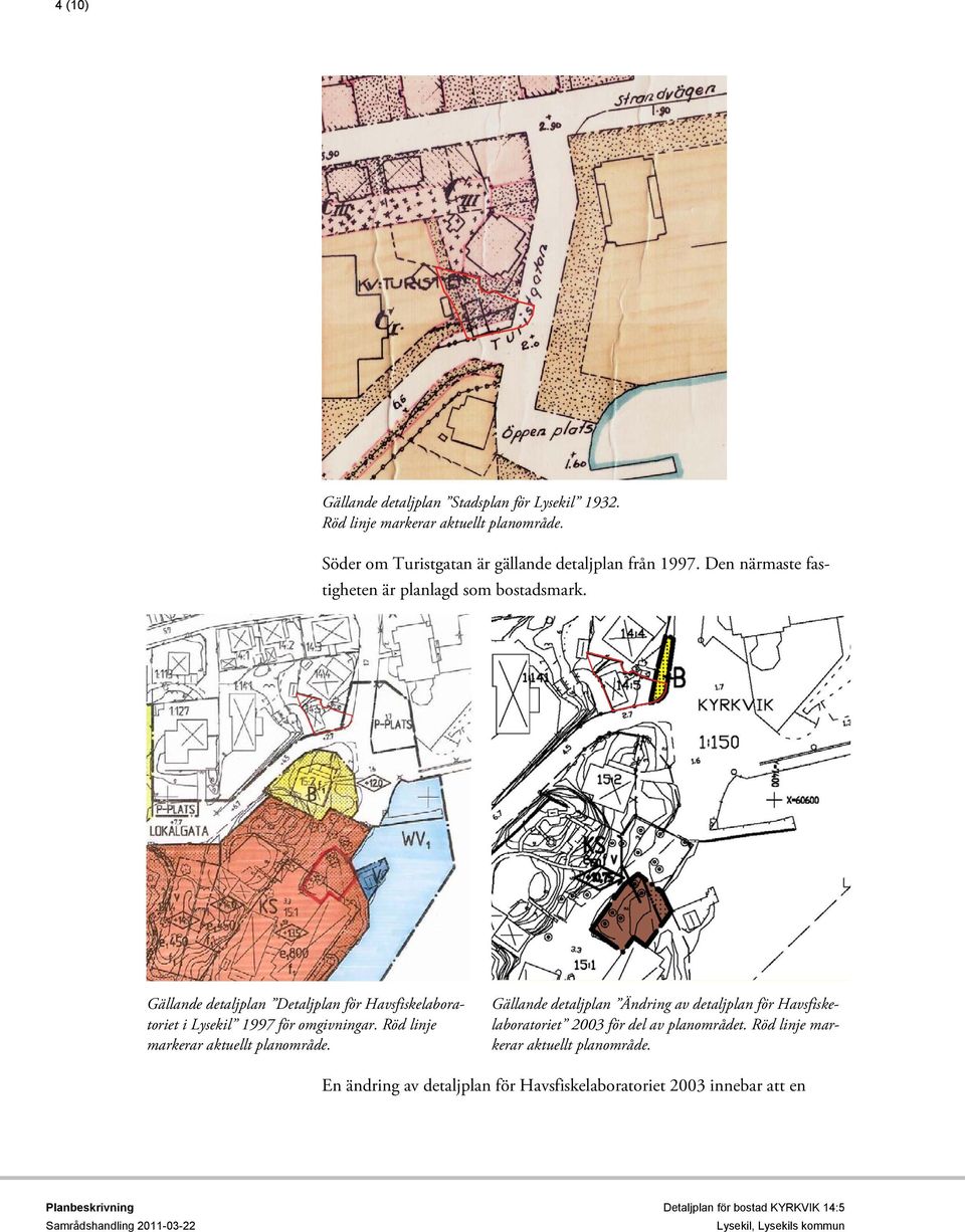 Röd linje markerar aktuellt planområde. Gällande detaljplan Ändring av detaljplan för Havsfiskelaboratoriet 2003 för del av planområdet.