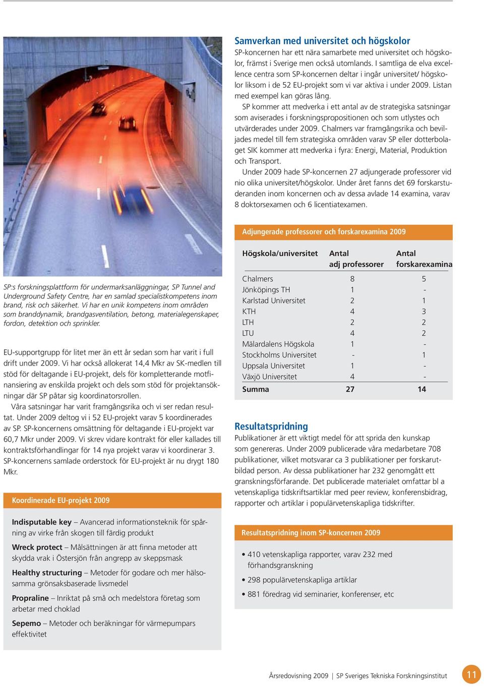 SP kommer att medverka i ett antal av de strategiska satsningar som aviserades i forskningspropositionen och som utlystes och utvärderades under 2009.