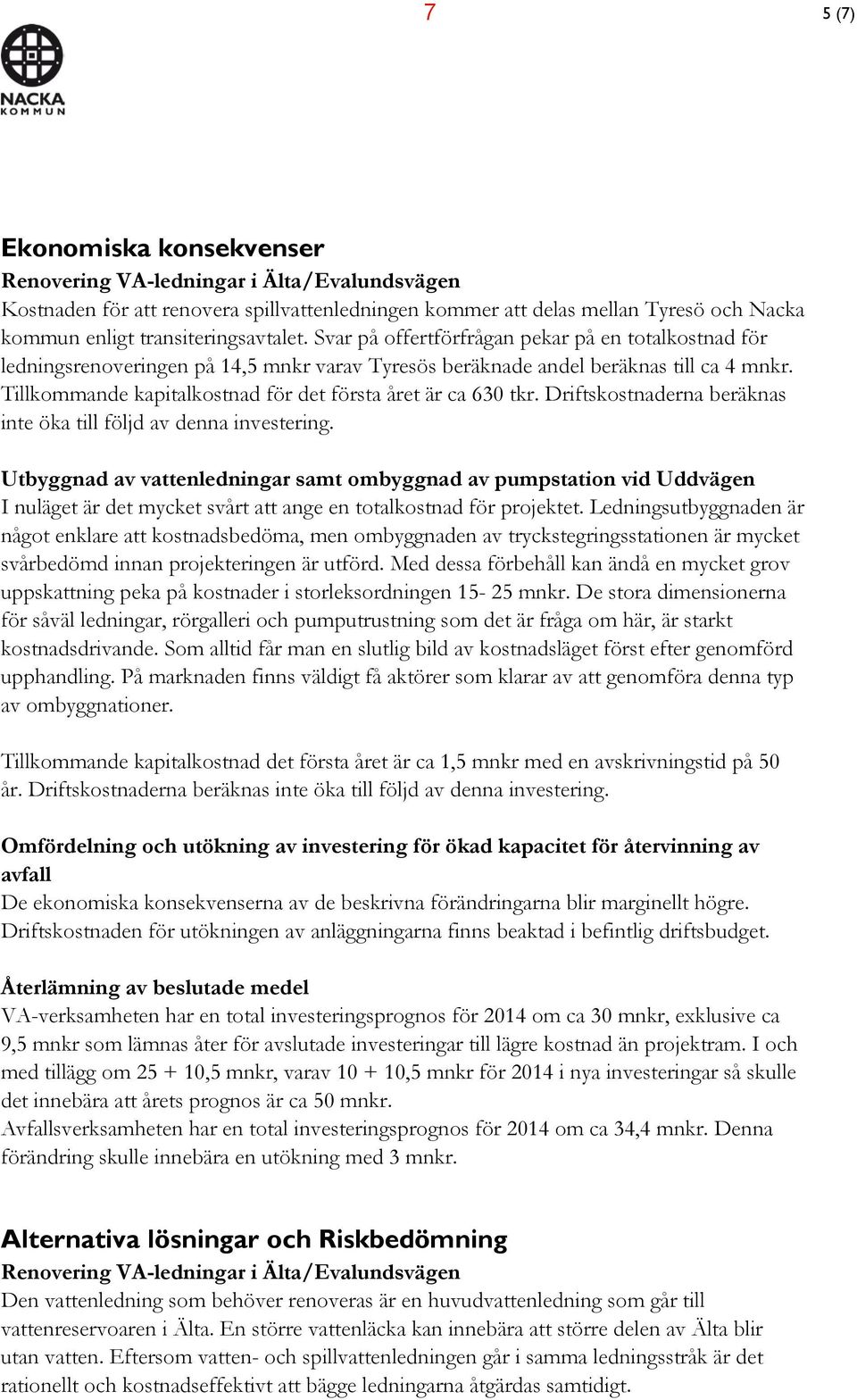 Tillkommande kapitalkostnad för det första året är ca 630 tkr. Driftskostnaderna beräknas inte öka till följd av denna investering.