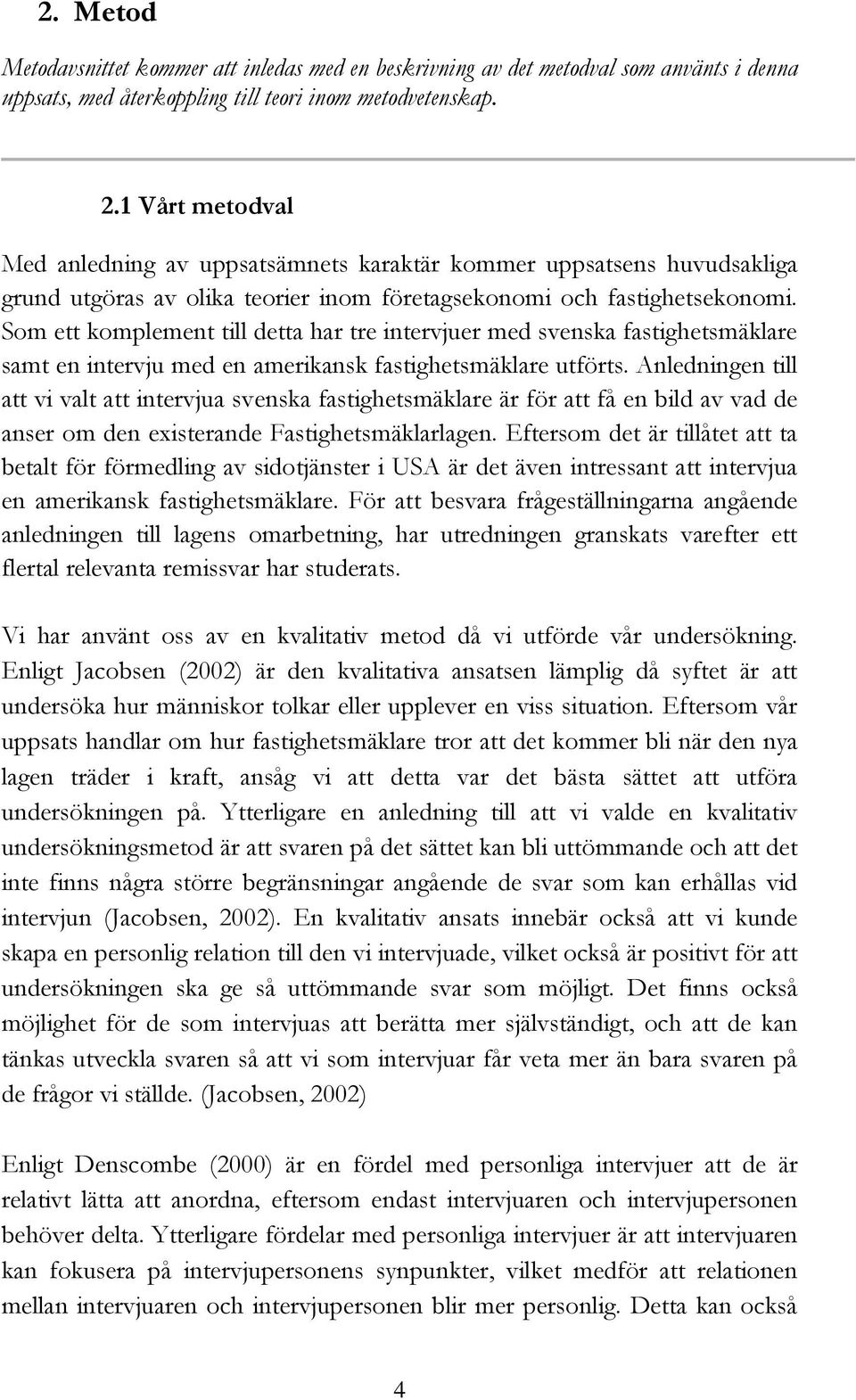 Som ett komplement till detta har tre intervjuer med svenska fastighetsmäklare samt en intervju med en amerikansk fastighetsmäklare utförts.