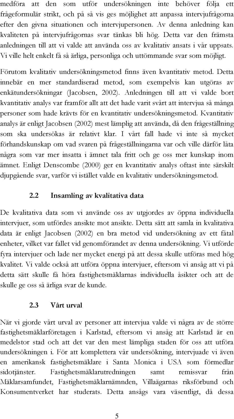 Vi ville helt enkelt få så ärliga, personliga och uttömmande svar som möjligt. Förutom kvalitativ undersökningsmetod finns även kvantitativ metod.