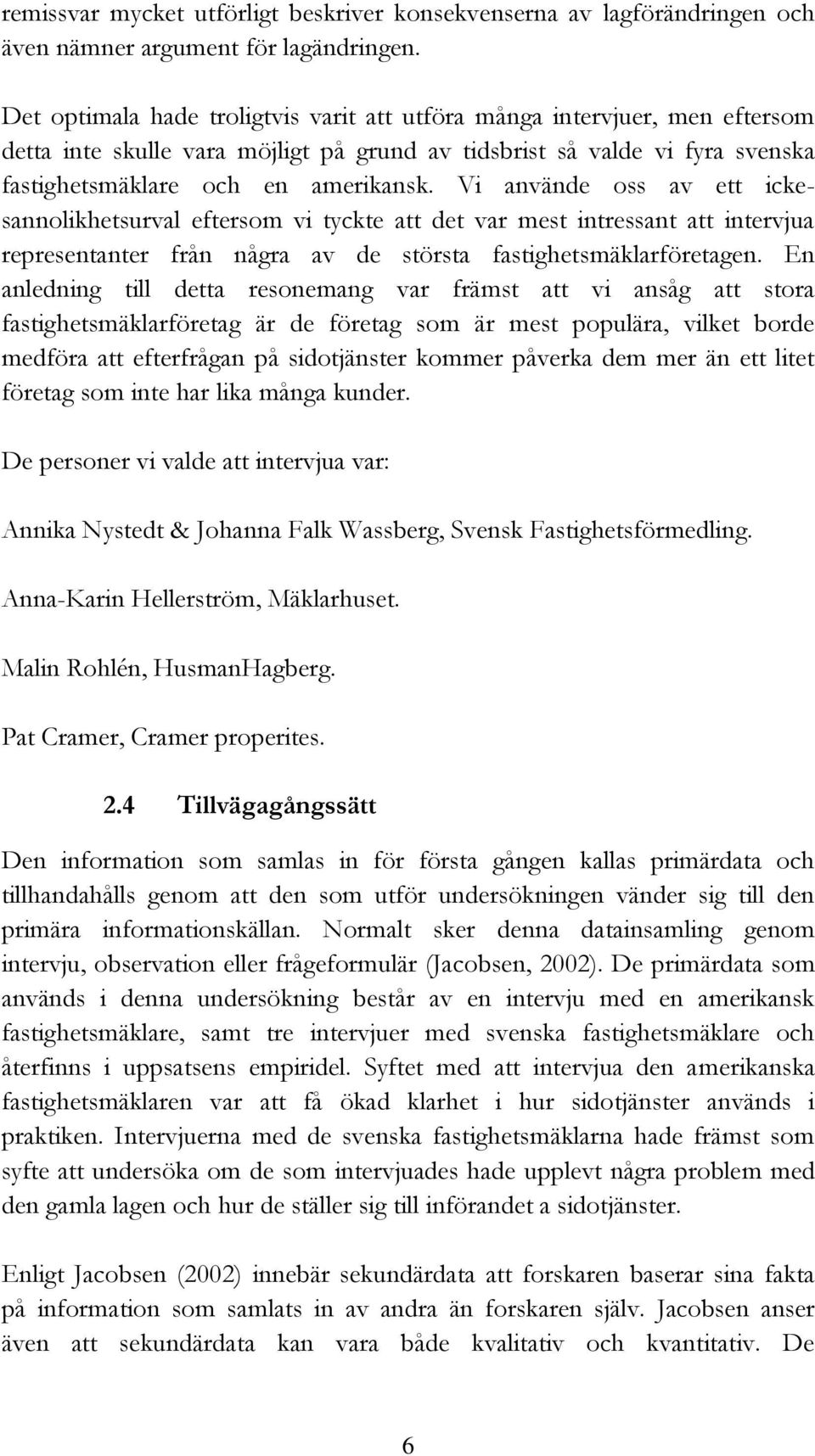 Vi använde oss av ett ickesannolikhetsurval eftersom vi tyckte att det var mest intressant att intervjua representanter från några av de största fastighetsmäklarföretagen.