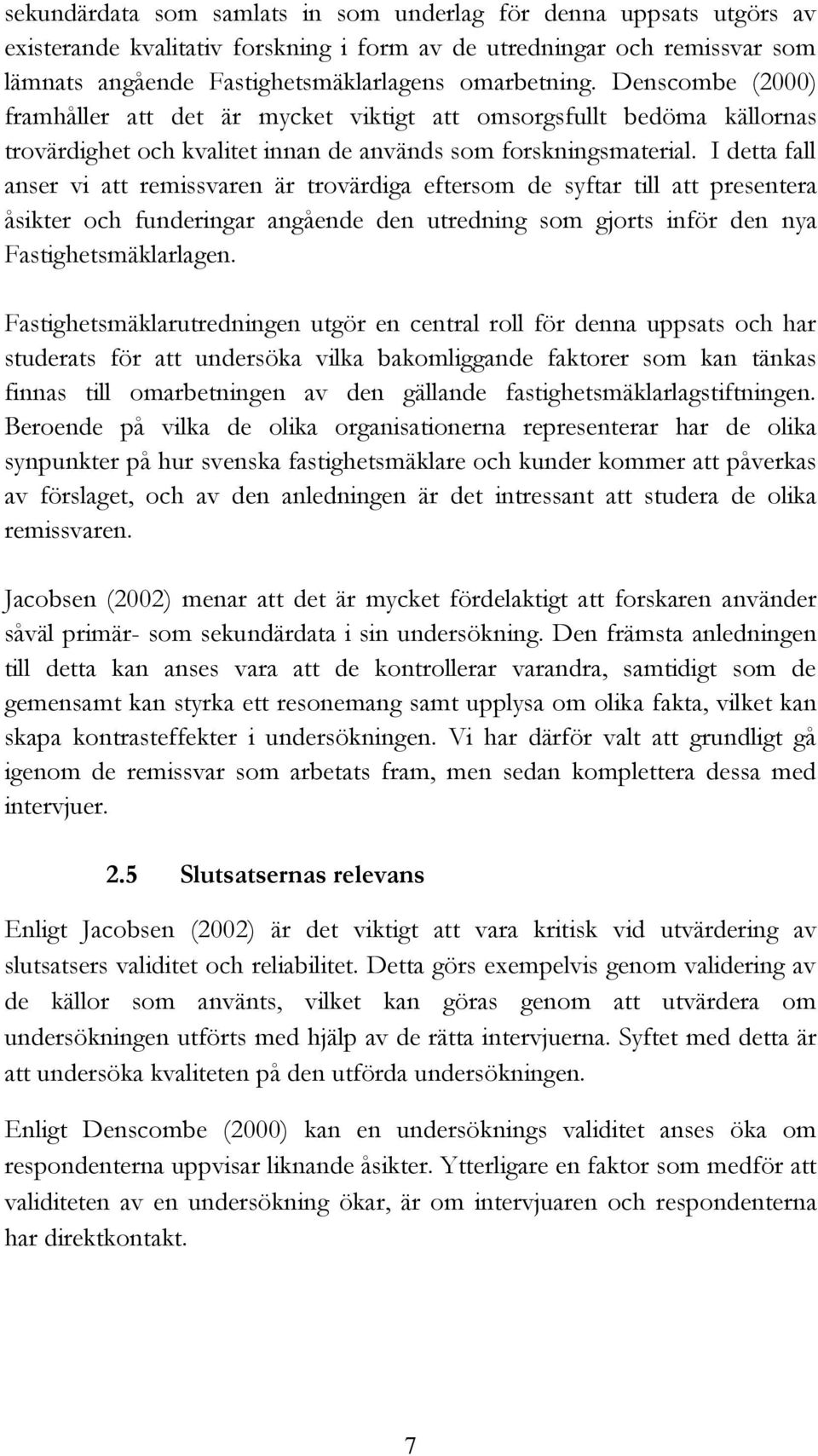 I detta fall anser vi att remissvaren är trovärdiga eftersom de syftar till att presentera åsikter och funderingar angående den utredning som gjorts inför den nya Fastighetsmäklarlagen.