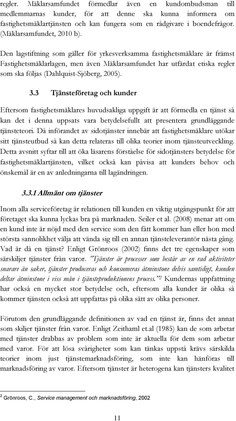 Den lagstiftning som gäller för yrkesverksamma fastighetsmäklare är främst Fastighetsmäklarlagen, men även Mäklarsamfundet har utfärdat etiska regler som ska följas (Dahlquist-Sjöberg, 2005). 3.