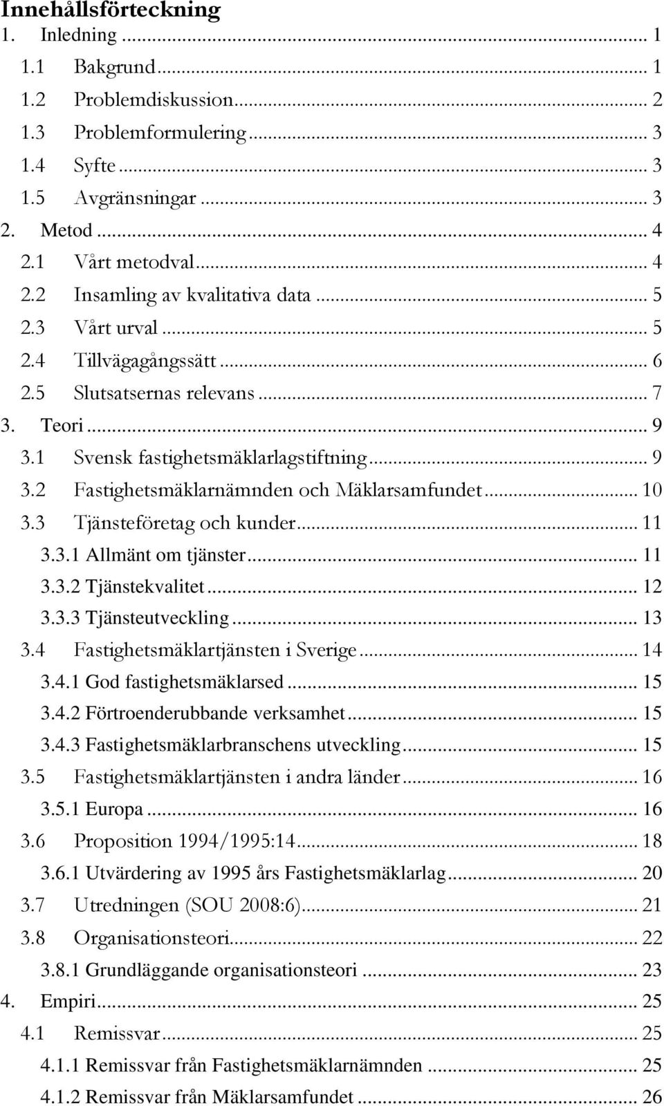 3 Tjänsteföretag och kunder... 11 3.3.1 Allmänt om tjänster... 11 3.3.2 Tjänstekvalitet... 12 3.3.3 Tjänsteutveckling... 13 3.4 Fastighetsmäklartjänsten i Sverige... 14 3.4.1 God fastighetsmäklarsed.