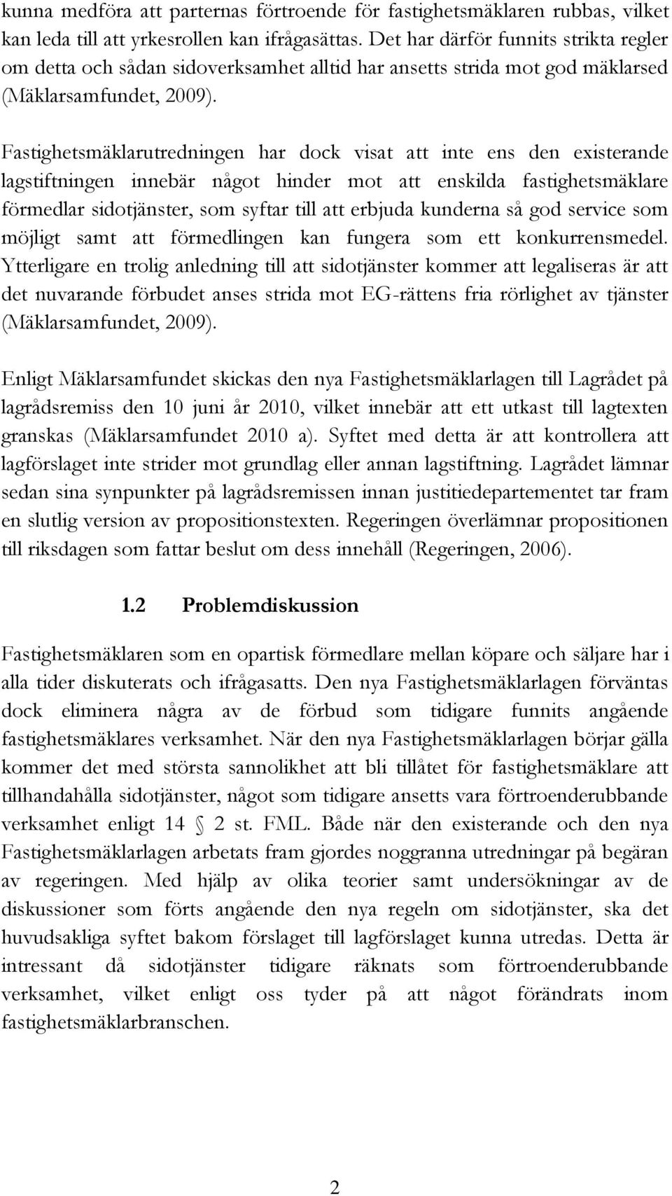 Fastighetsmäklarutredningen har dock visat att inte ens den existerande lagstiftningen innebär något hinder mot att enskilda fastighetsmäklare förmedlar sidotjänster, som syftar till att erbjuda