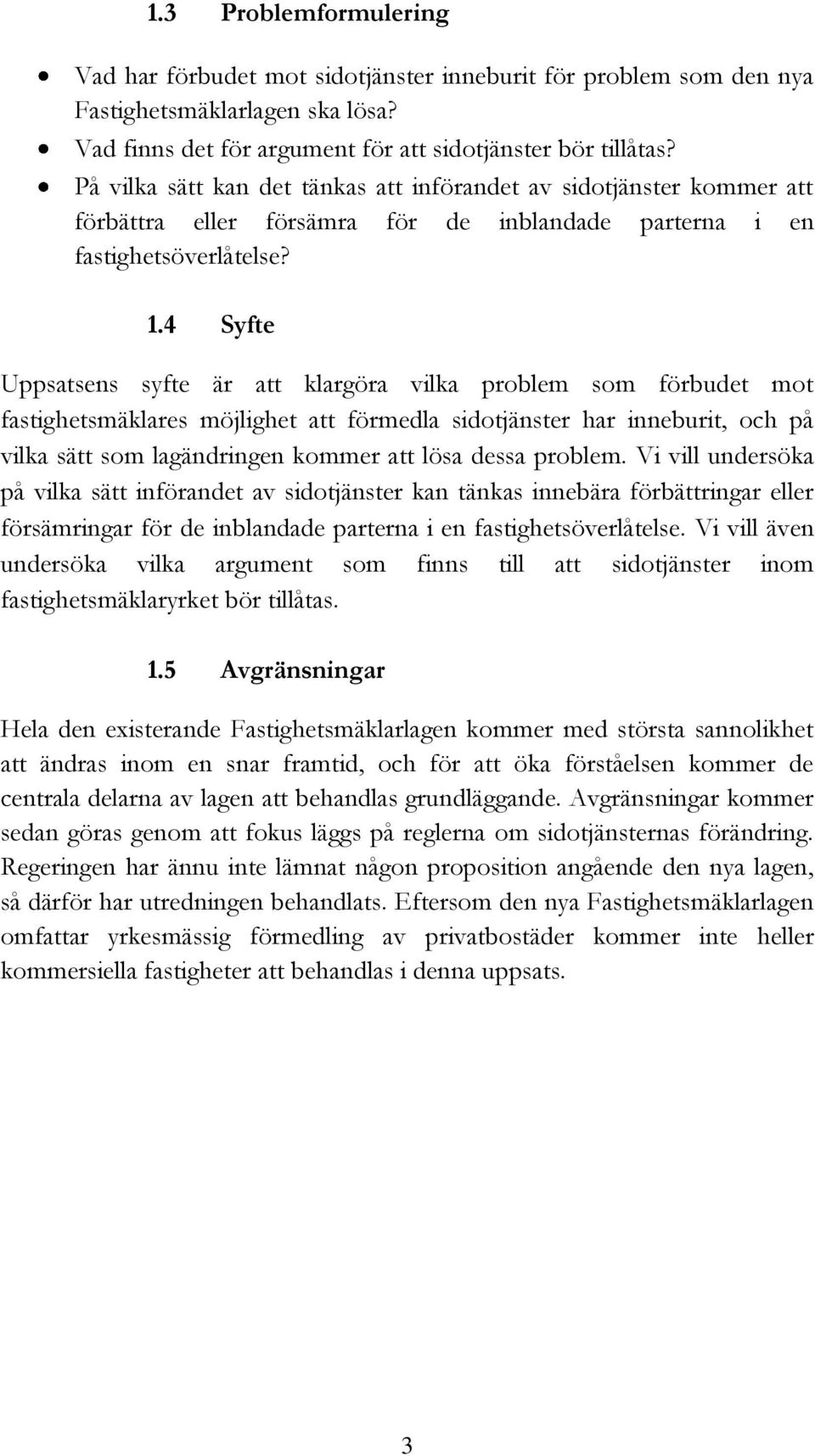 4 Syfte Uppsatsens syfte är att klargöra vilka problem som förbudet mot fastighetsmäklares möjlighet att förmedla sidotjänster har inneburit, och på vilka sätt som lagändringen kommer att lösa dessa