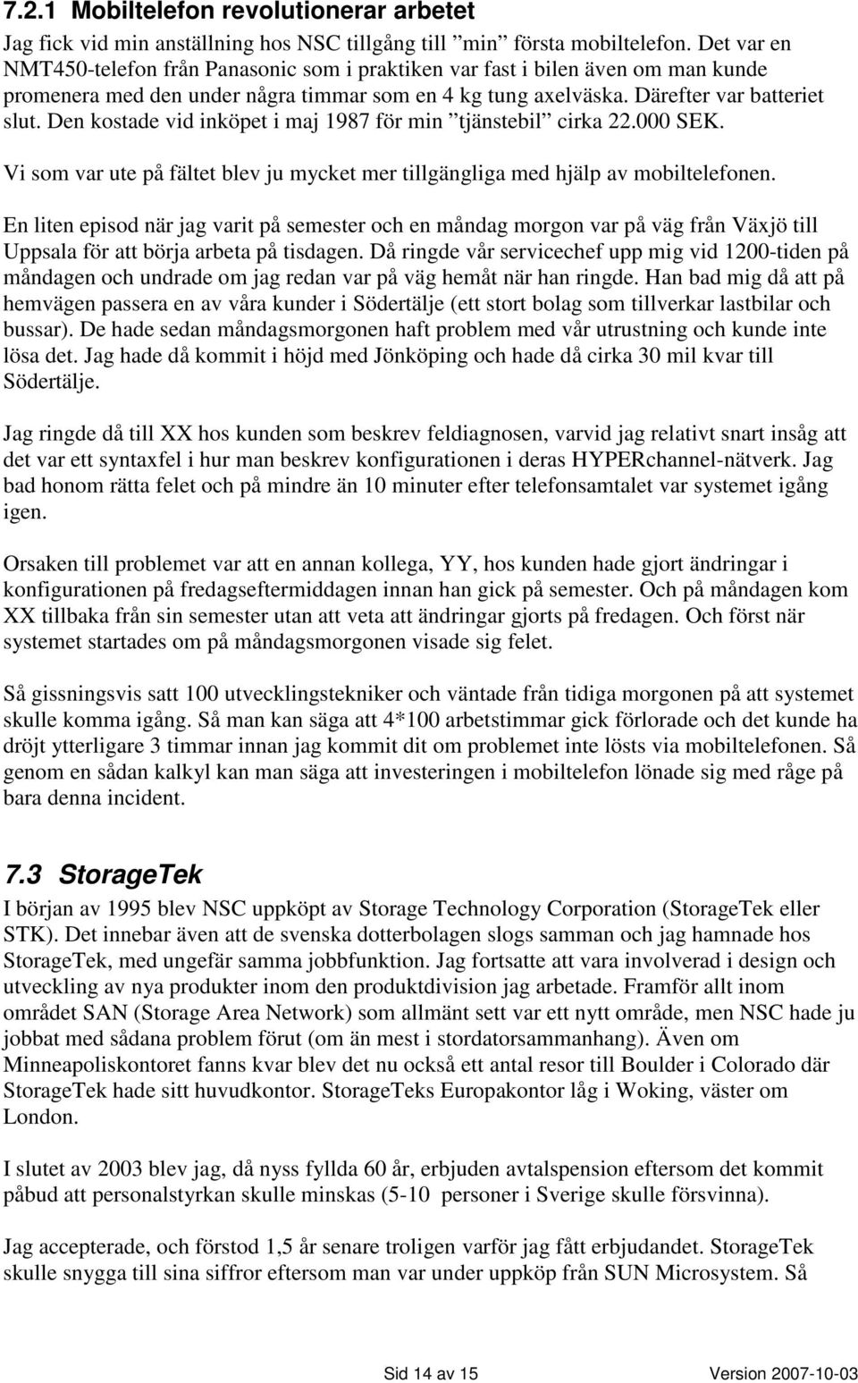 Den kostade vid inköpet i maj 1987 för min tjänstebil cirka 22.000 SEK. Vi som var ute på fältet blev ju mycket mer tillgängliga med hjälp av mobiltelefonen.