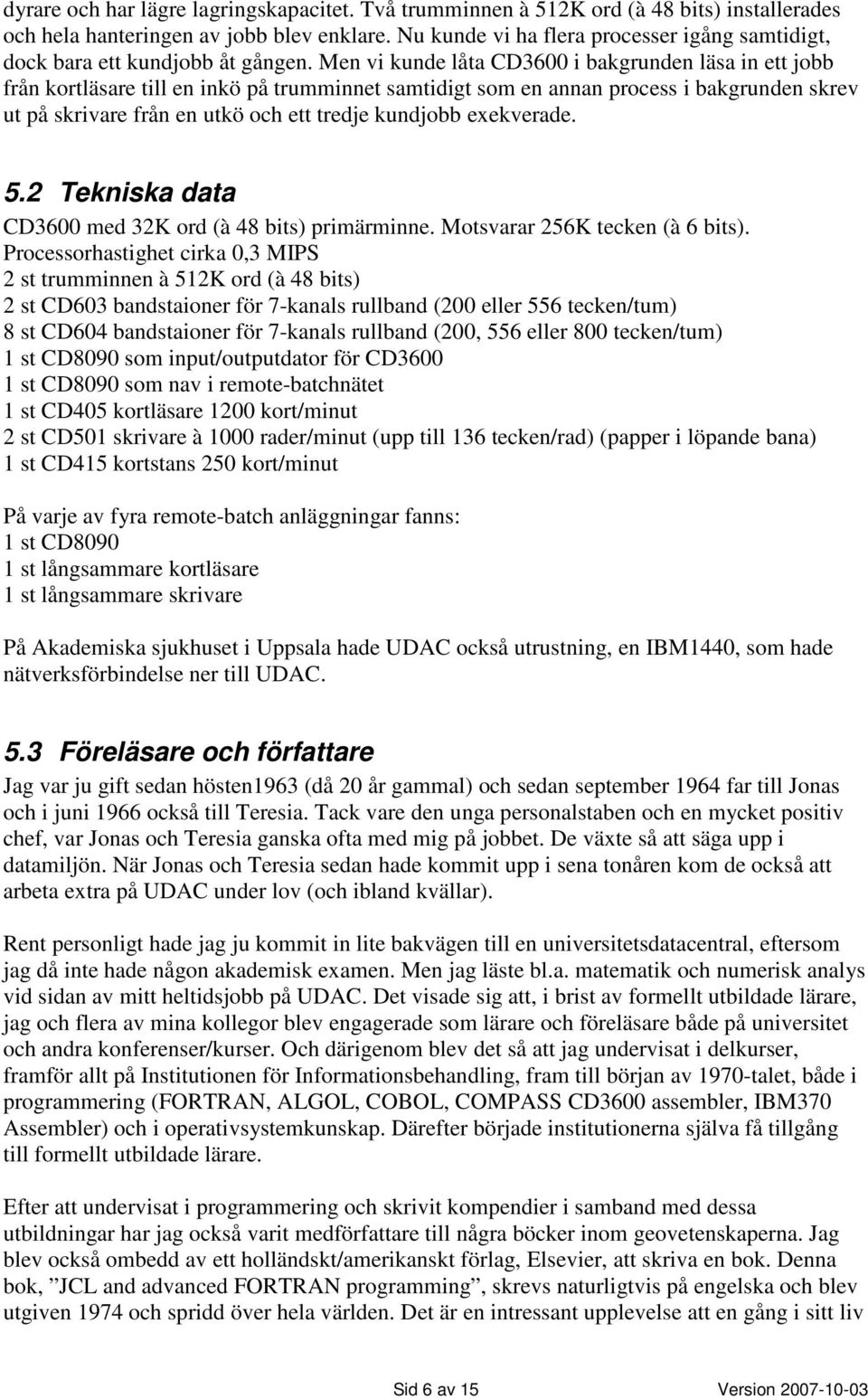 Men vi kunde låta CD3600 i bakgrunden läsa in ett jobb från kortläsare till en inkö på trumminnet samtidigt som en annan process i bakgrunden skrev ut på skrivare från en utkö och ett tredje kundjobb