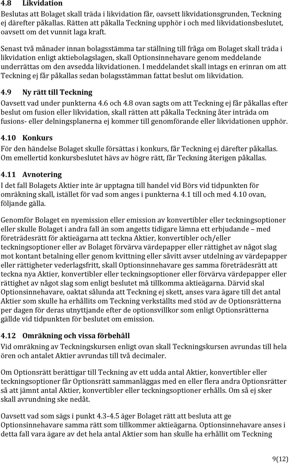 Senast två månader innan bolagsstämma tar ställning till fråga om Bolaget skall träda i likvidation enligt aktiebolagslagen, skall Optionsinnehavare genom meddelande underrättas om den avsedda