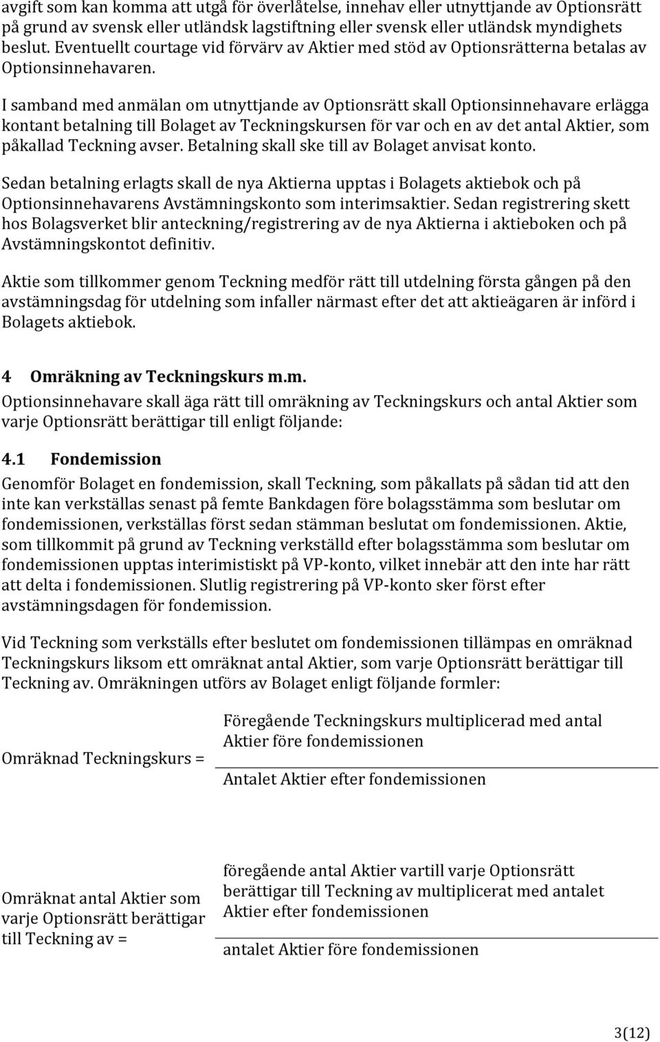 I samband med anmälan om utnyttjande av Optionsrätt skall Optionsinnehavare erlägga kontant betalning till Bolaget av Teckningskursen för var och en av det antal Aktier, som påkallad Teckning avser.