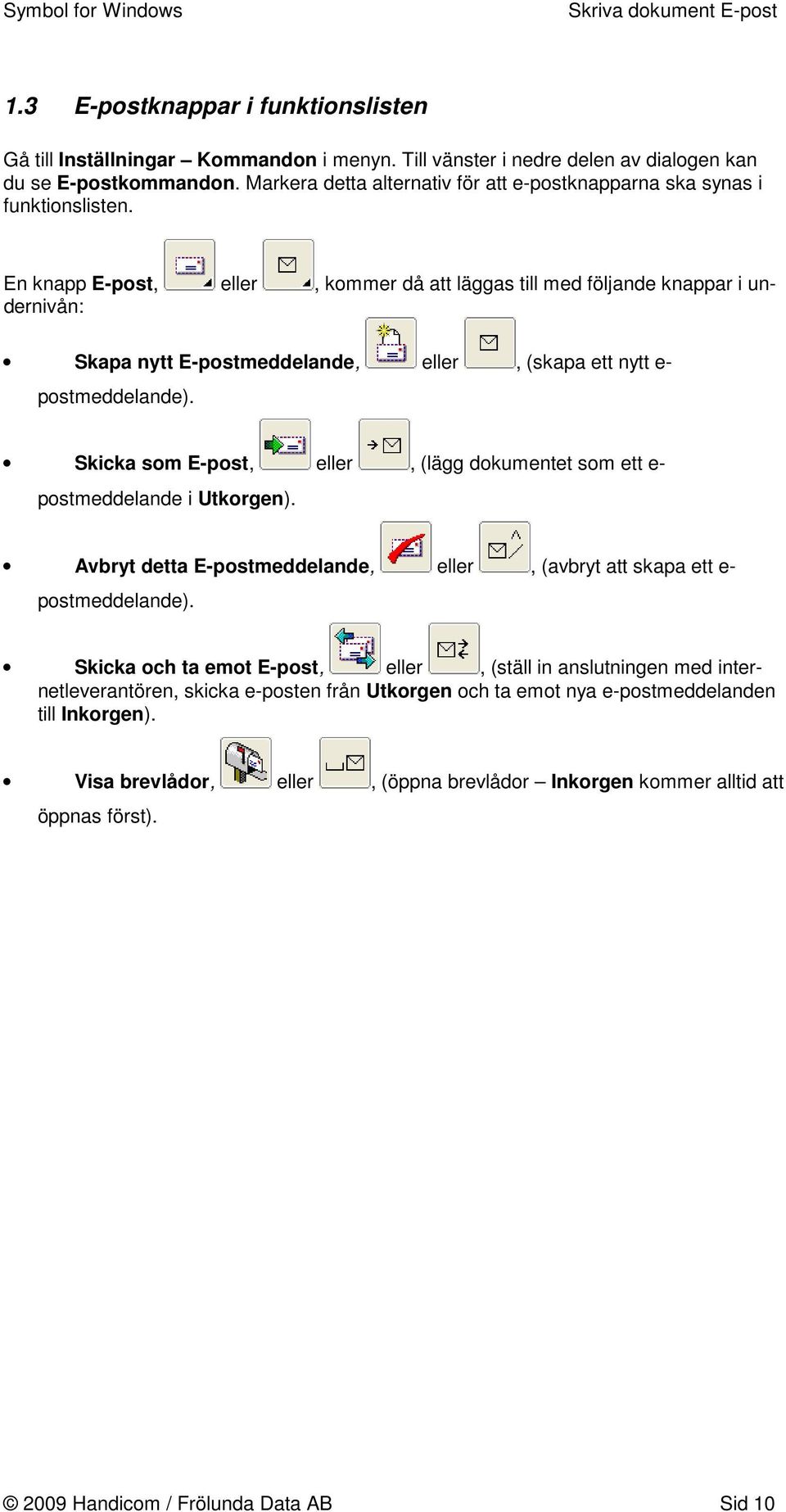 En knapp E-post, eller, kommer då att läggas till med följande knappar i undernivån: Skapa nytt E-postmeddelande, eller, (skapa ett nytt e- postmeddelande).