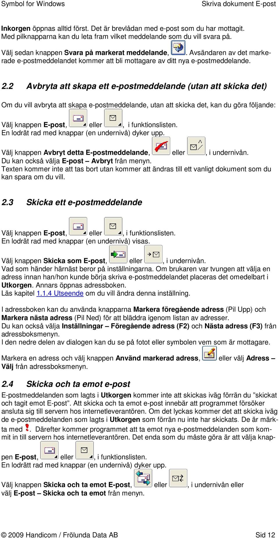 2 Avbryta att skapa ett e-postmeddelande (utan att skicka det) Om du vill avbryta att skapa e-postmeddelande, utan att skicka det, kan du göra följande: Välj knappen E-post, eller, i funktionslisten.