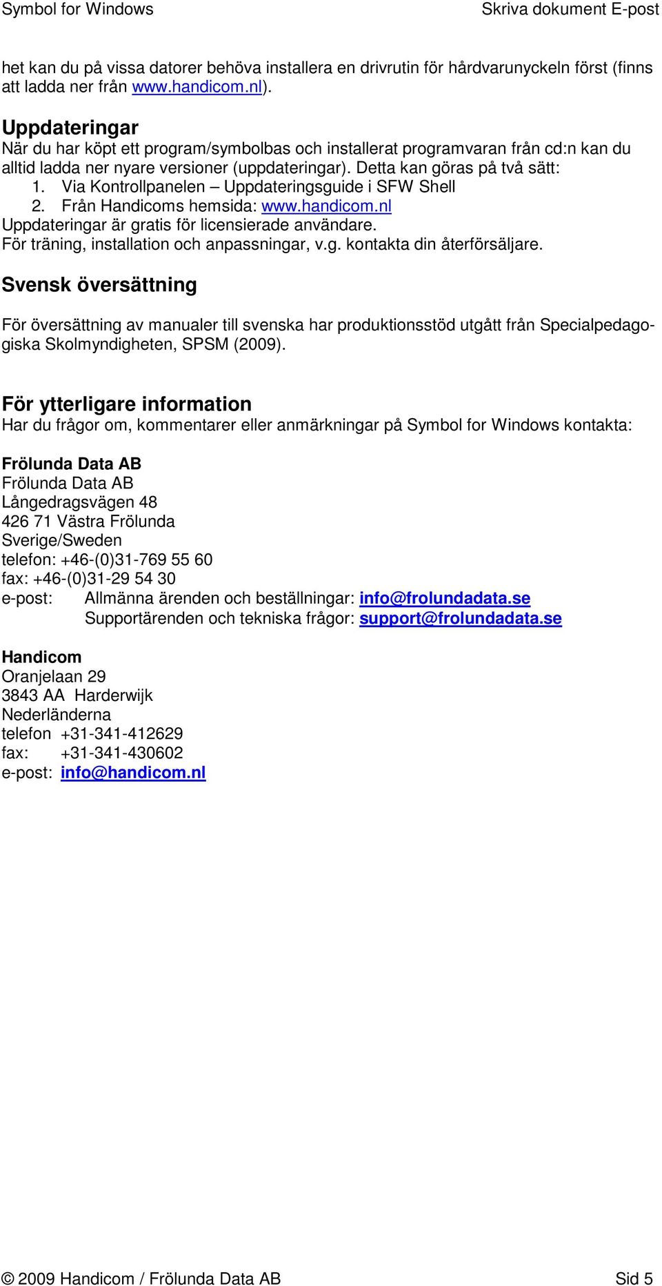 Via Kontrollpanelen Uppdateringsguide i SFW Shell 2. Från Handicoms hemsida: www.handicom.nl Uppdateringar är gratis för licensierade användare. För träning, installation och anpassningar, v.g. kontakta din återförsäljare.