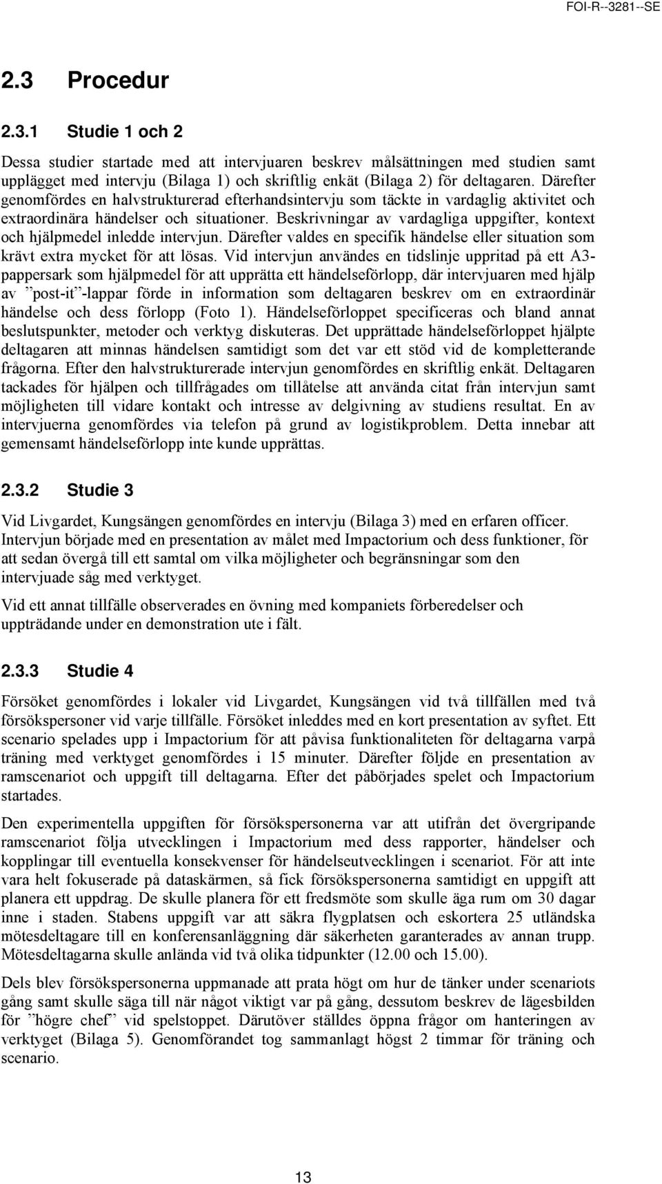 Beskrivningar av vardagliga uppgifter, kontext och hjälpmedel inledde intervjun. Därefter valdes en specifik händelse eller situation som krävt extra mycket för att lösas.