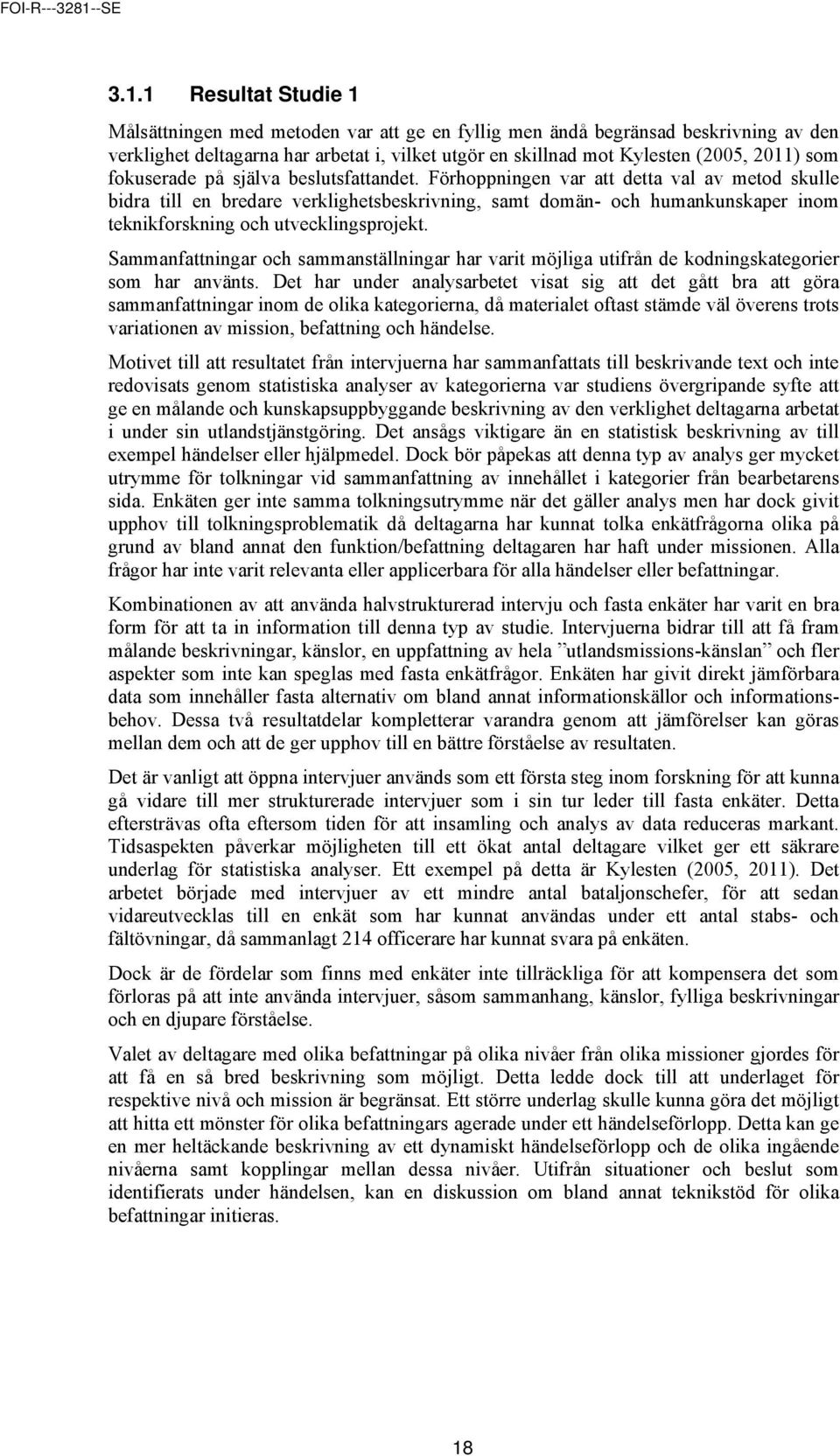 1 Resultat Studie 1 Målsättningen med metoden var att ge en fyllig men ändå begränsad beskrivning av den verklighet deltagarna har arbetat i, vilket utgör en skillnad mot Kylesten (2005, 2011) som