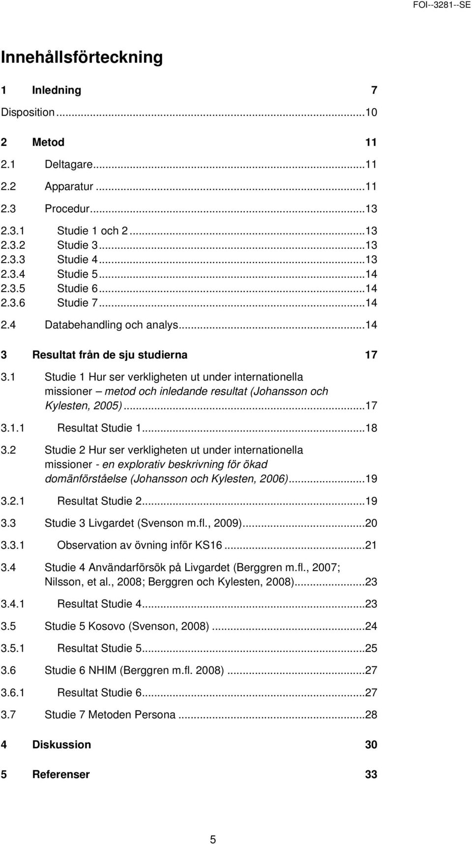 1 Studie 1 Hur ser verkligheten ut under internationella missioner metod och inledande resultat (Johansson och Kylesten, 2005)... 17 3.1.1 Resultat Studie 1... 18 3.