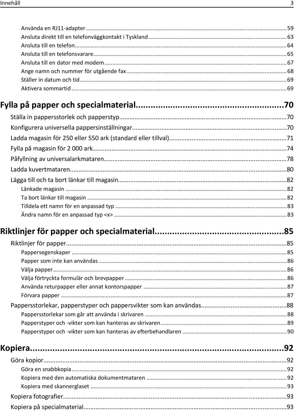 ..70 Konfigurera universella pappersinställningar...70 Ladda magasin för 250 eller 550 ark (standard eller tillval)...71 Fylla på magasin för 2 000 ark...74 Påfyllning av universalarkmataren.