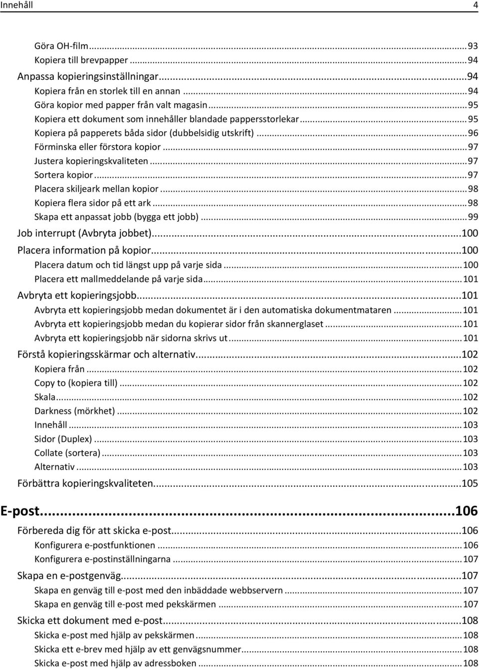 ..97 Sortera kopior...97 Placera skiljeark mellan kopior...98 Kopiera flera sidor på ett ark...98 Skapa ett anpassat jobb (bygga ett jobb)...99 Job interrupt (bryta jobbet).