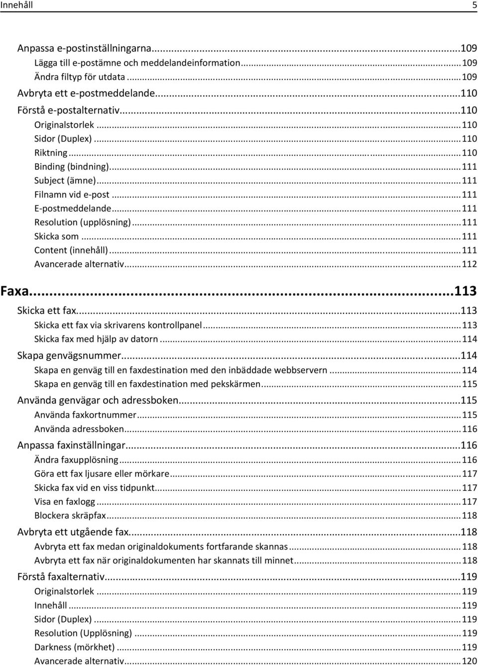 ..111 Content (innehåll)...111 ancerade alternativ...112 Faxa...113 Skicka ett fax...113 Skicka ett fax via skrivarens kontrollpanel...113 Skicka fax med hjälp av datorn...114 Skapa genvägsnummer.