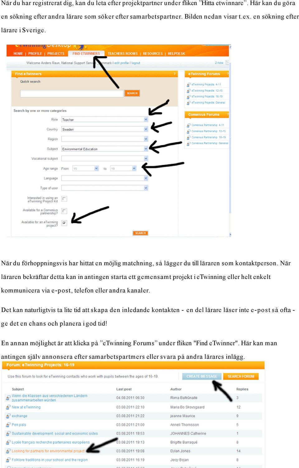 När läraren bekräftar detta kan in antingen starta ett gemensamt projekt i etwinning eller helt enkelt kommunicera via e-post, telefon eller andra kanaler.