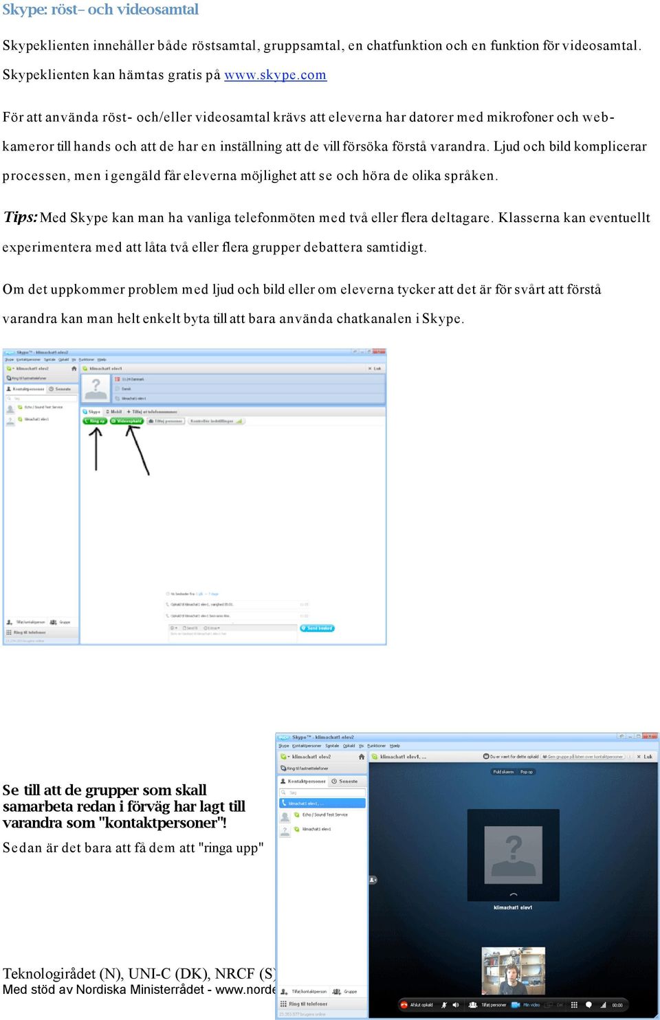 Ljud och bild komplicerar processen, men i gengäld får eleverna möjlighet att s e och höra de olika språken. Tips: Med Skype kan man ha vanliga telefonmöten med två eller flera deltagare.