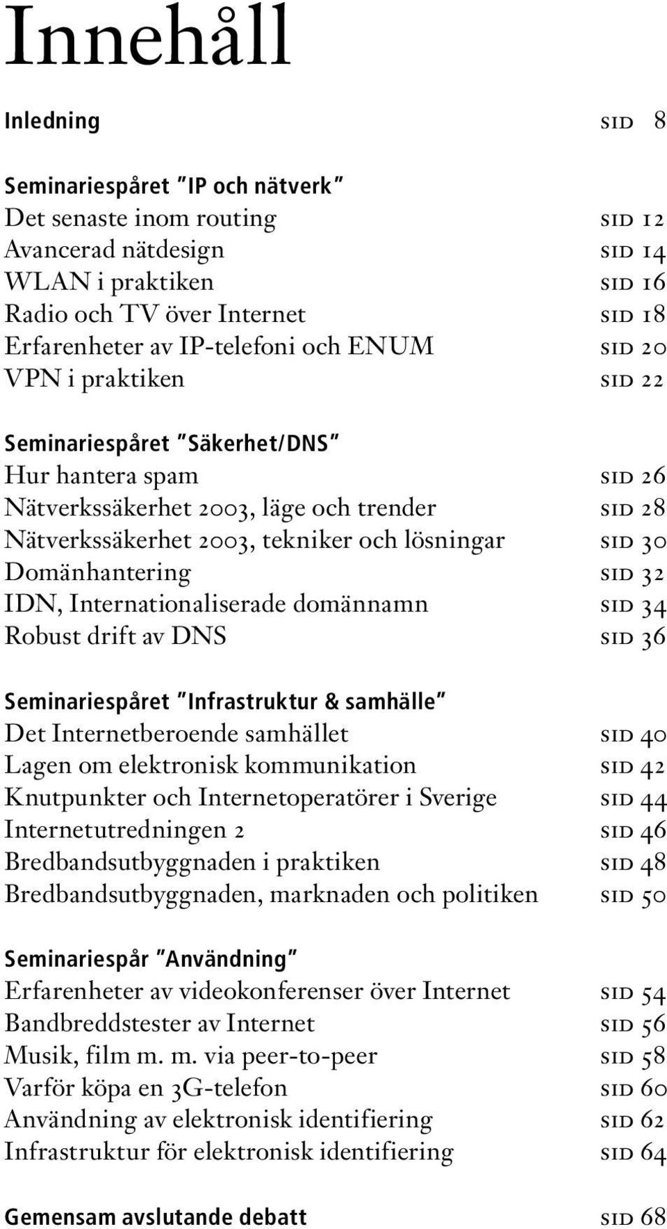 sid 30 Domänhantering sid 32 IDN, Internationaliserade domännamn sid 34 Robust drift av DNS sid 36 Seminariespåret Infrastruktur & samhälle Det Internetberoende samhället sid 40 Lagen om elektronisk