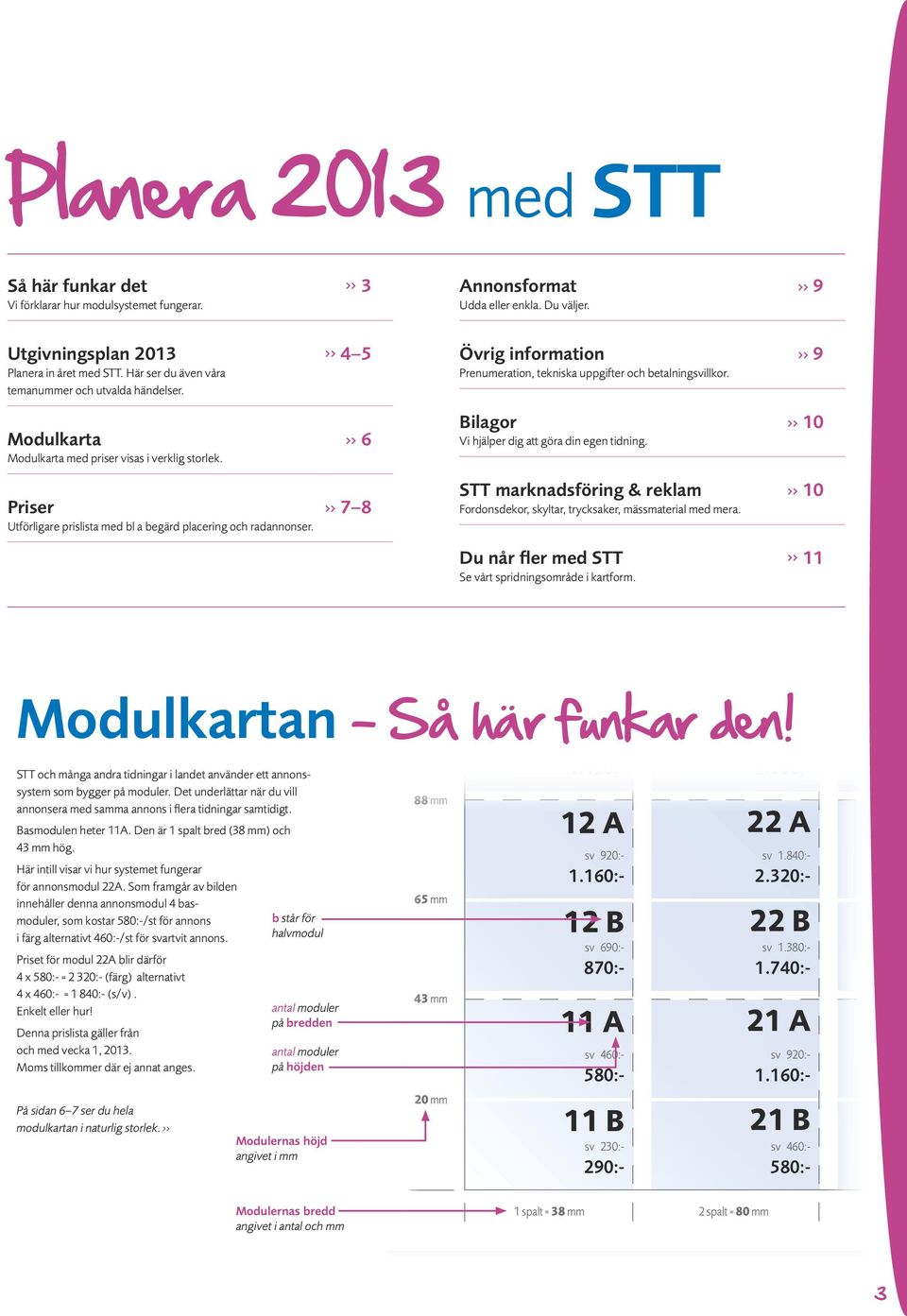 16 A 16 B 15 A STT marknadsföring & reklam >> 10 Fordonsdekor, skyltar, trycksaker, mässmaterial med mera. Annonsformat 5.800:- >> 9 Udda eller enkla. Du väljer. 15 B Du når fler med STT >> 11 2.