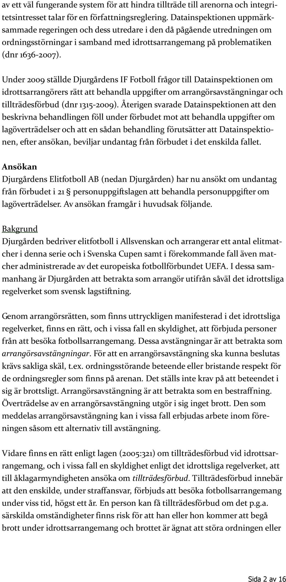 Under 2009 ställde Djurgårdens IF Fotboll frågor till Datainspektionen om idrottsarrangörers rätt att behandla uppgifter om arrangörsavstängningar och tillträdesförbud (dnr 1315-2009).