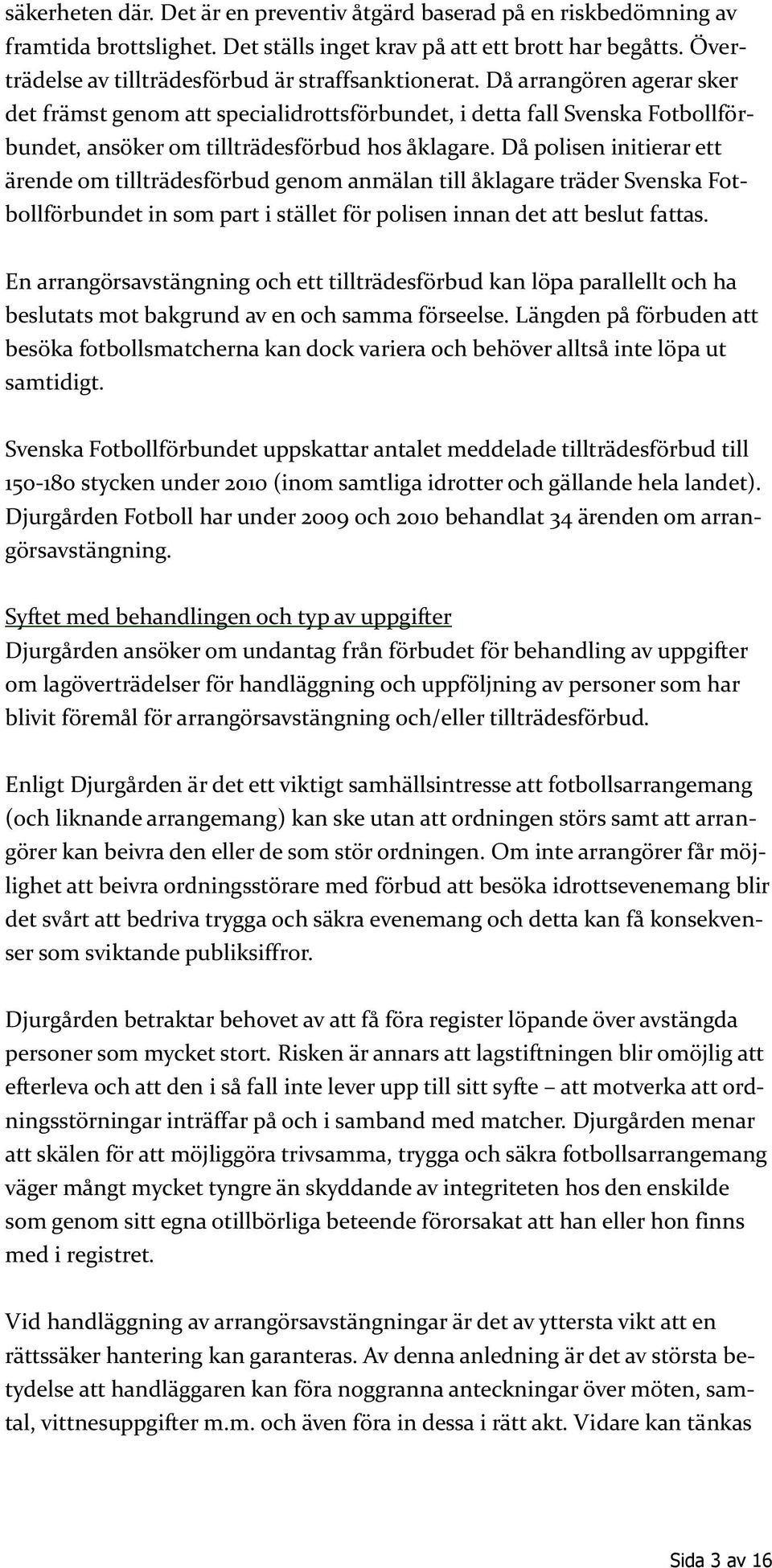 Då arrangören agerar sker det främst genom att specialidrottsförbundet, i detta fall Svenska Fotbollförbundet, ansöker om tillträdesförbud hos åklagare.