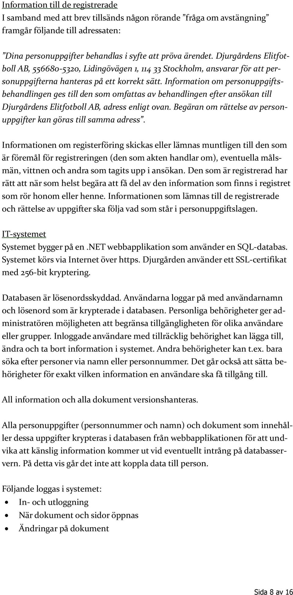 Information om personuppgiftsbehandlingen ges till den som omfattas av behandlingen efter ansökan till Djurgårdens Elitfotboll AB, adress enligt ovan.