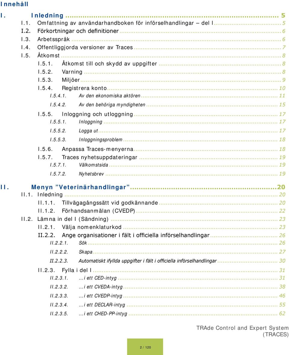 .. 11 I.5.4.2. Av den behöriga myndigheten... 15 I.5.5. Inloggning och utloggning... 17 I.5.5.1. Inloggning... 17 I.5.5.2. Logga ut... 17 I.5.5.3. Inloggningsproblem... 18 I.5.6.