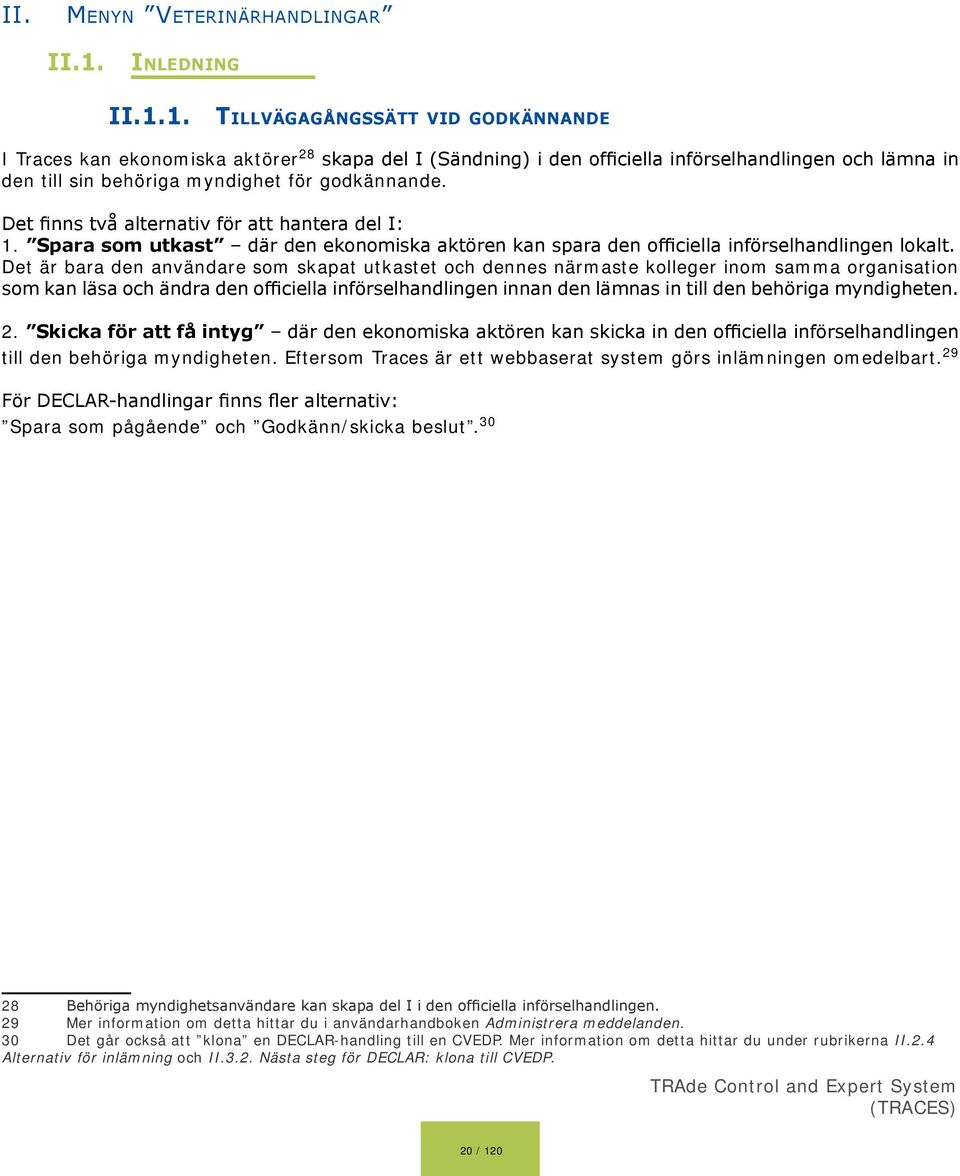 1. Tillvägagångssätt vid godkännande I Traces kan ekonomiska aktörer 28 skapa del I (Sändning) i den officiella införselhandlingen och lämna in den till sin behöriga myndighet för godkännande.