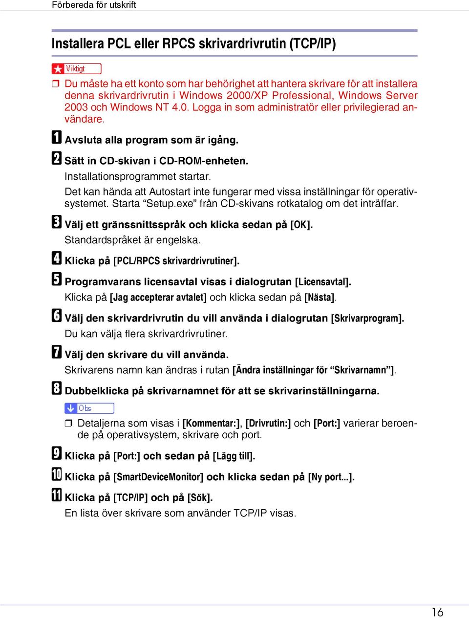 Installationsprogrammet startar. Det kan hända att Autostart inte fungerar med vissa inställningar för operativsystemet. Starta Setup.exe från CD-skivans rotkatalog om det inträffar.