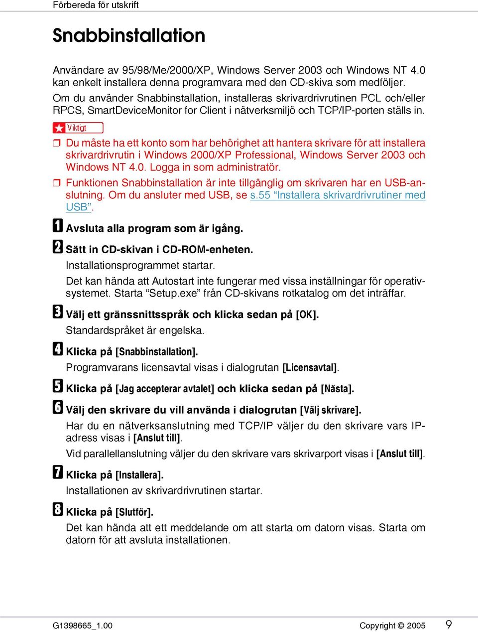 Du måste ha ett konto som har behörighet att hantera skrivare för att installera skrivardrivrutin i Windows 2000/XP Professional, Windows Server 2003 och Windows NT 4.0. Logga in som administratör.