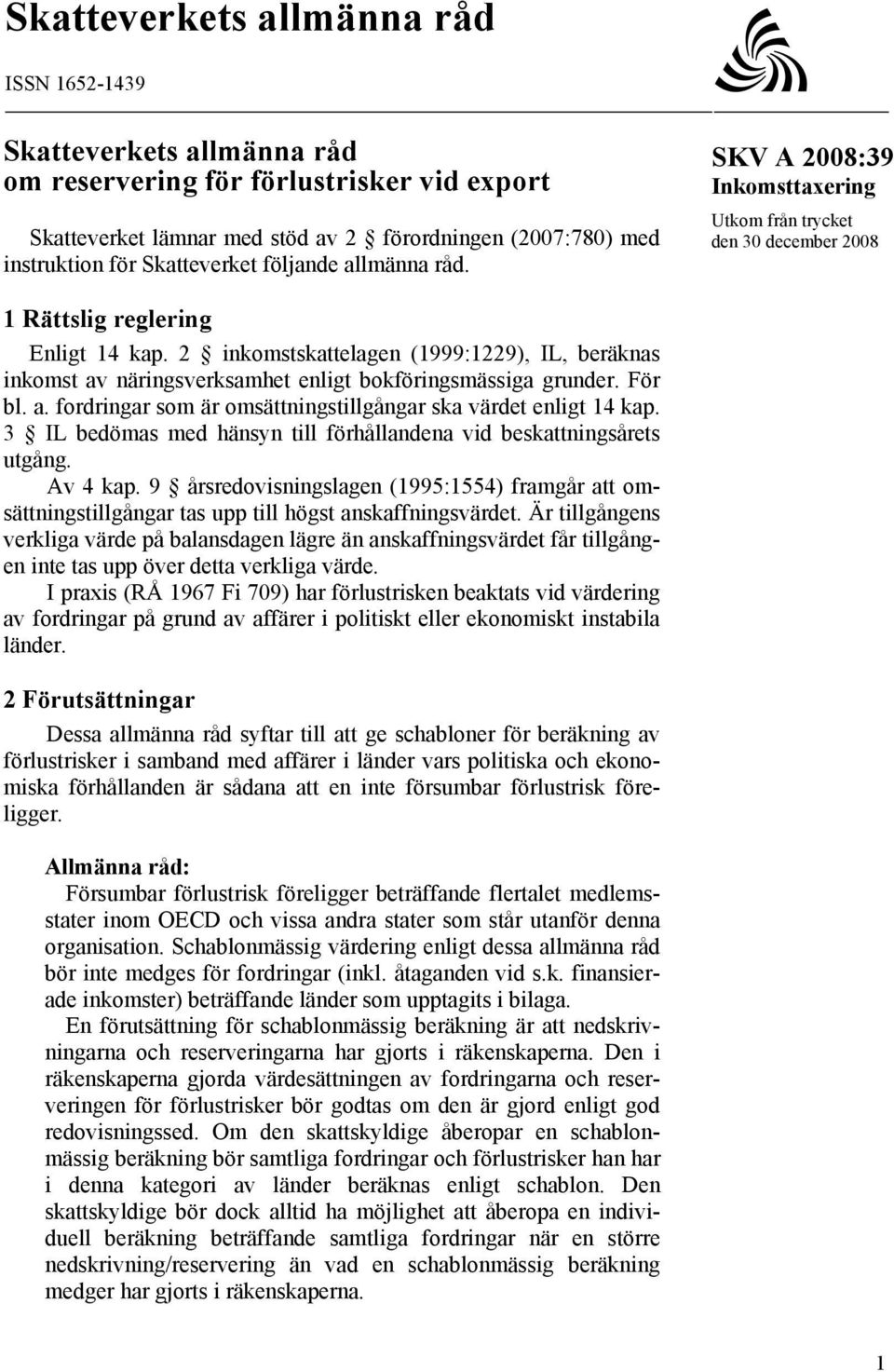 2 inkomstskattelagen (1999:1229), IL, beräknas inkomst av näringsverksamhet enligt bokföringsmässiga grunder. För bl. a. fordringar som är omsättningstillgångar ska värdet enligt 14 kap.