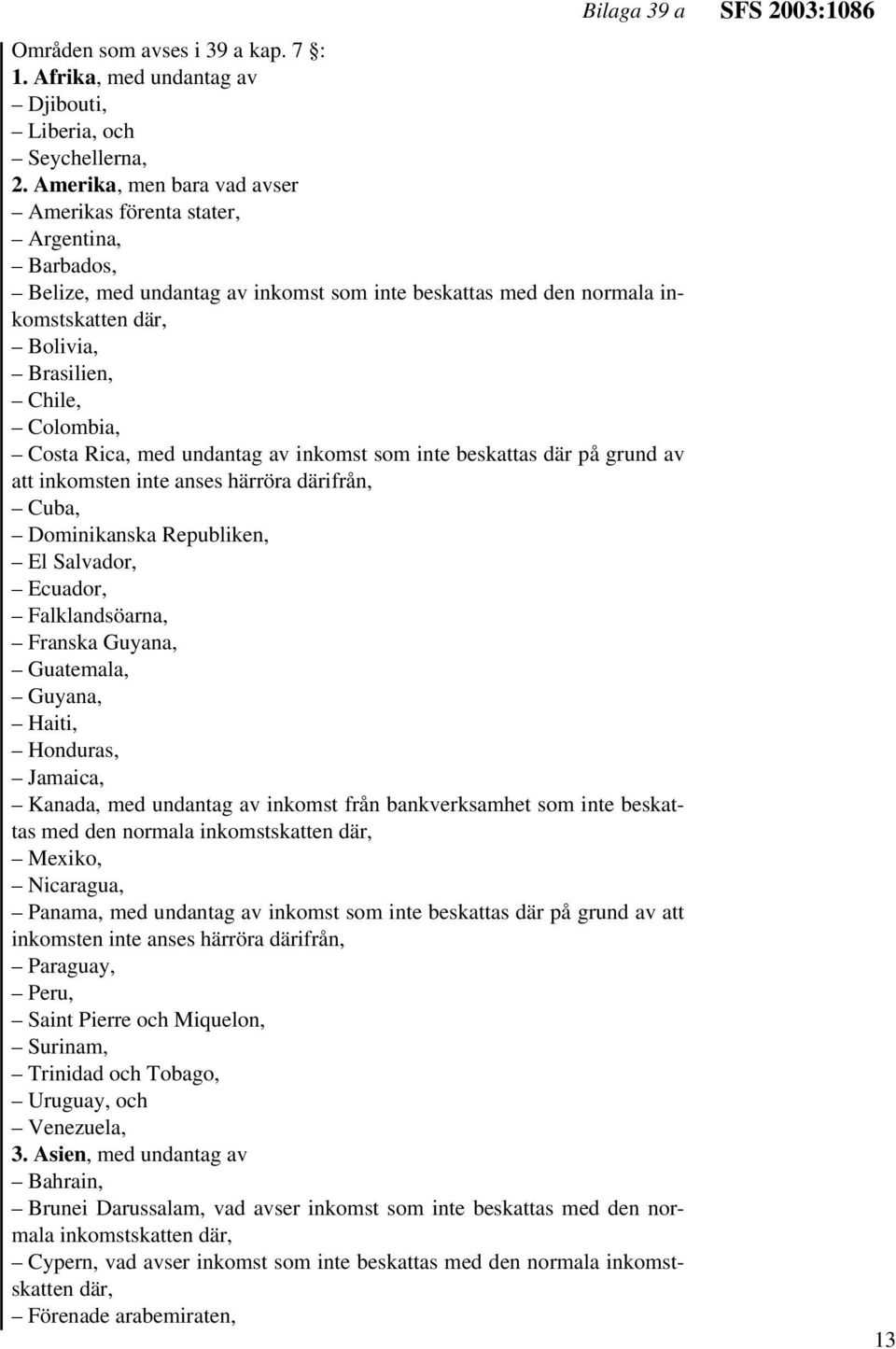 Costa Rica, med undantag av inkomst som inte beskattas där på grund av att inkomsten inte anses härröra därifrån, Cuba, Dominikanska Republiken, El Salvador, Ecuador, Falklandsöarna, Franska Guyana,