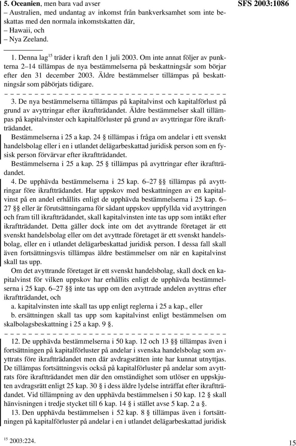 Äldre bestämmelser tillämpas på beskattningsår som påbörjats tidigare. 3. De nya bestämmelserna tillämpas på kapitalvinst och kapitalförlust på grund av avyttringar efter ikraftträdandet.