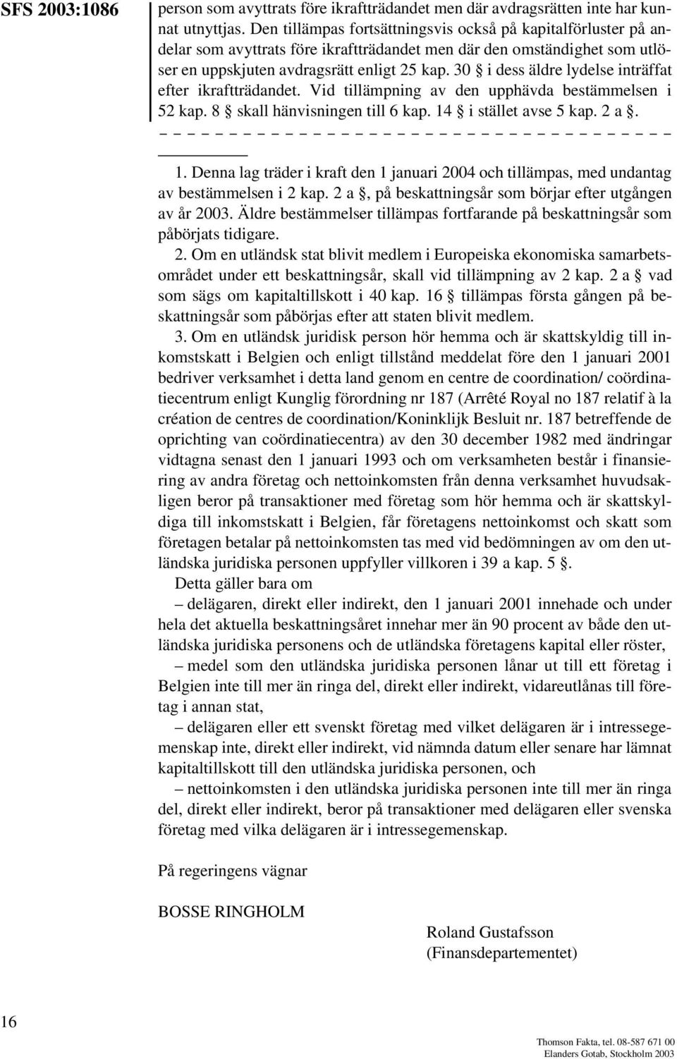 30 i dess äldre lydelse inträffat efter ikraftträdandet. Vid tillämpning av den upphävda bestämmelsen i 52 kap. 8 skall hänvisningen till 6 kap. 14