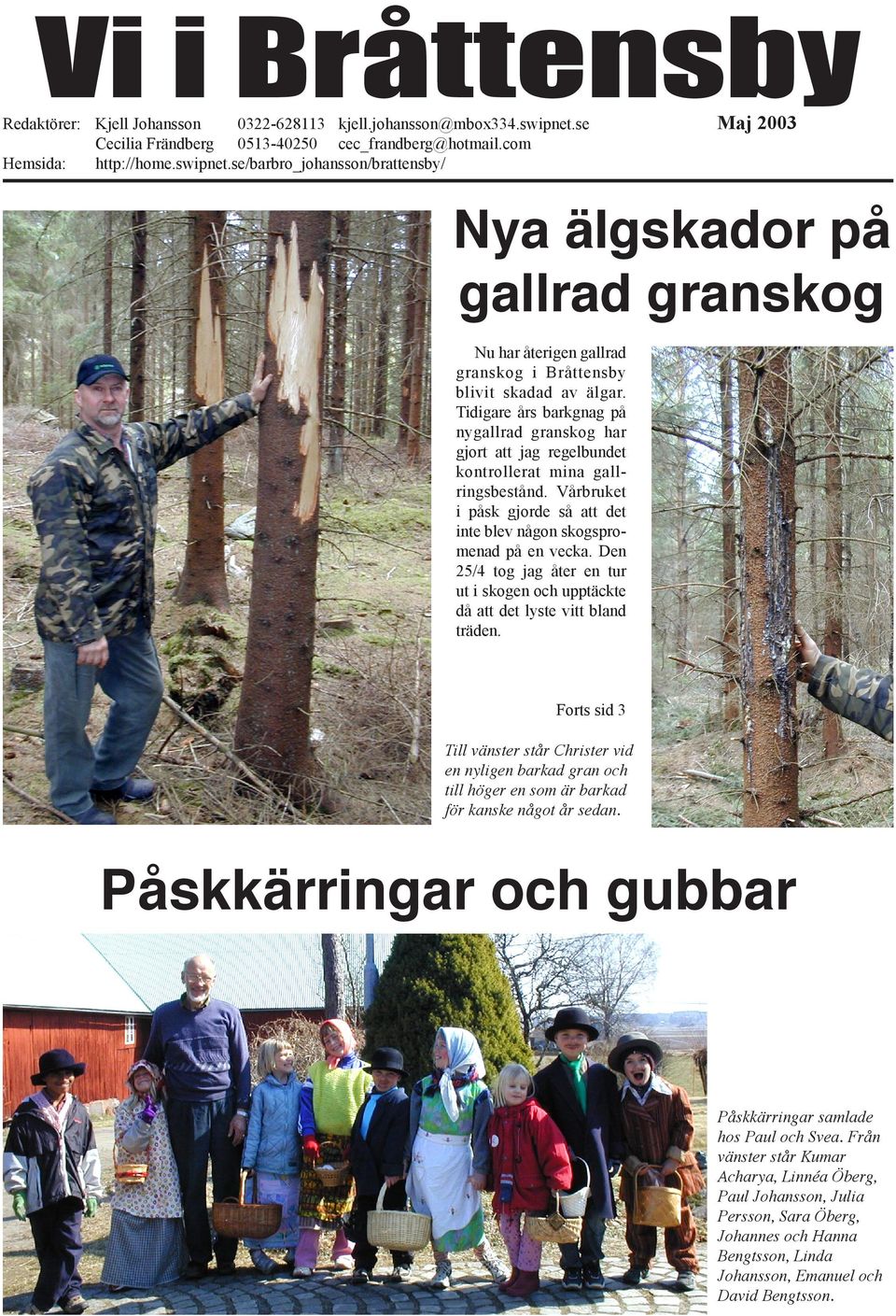 se/barbro_johansson/brattensby/ Maj 2003 Nya älgskador på gallrad granskog Nu har återigen gallrad granskog i Bråttensby blivit skadad av älgar.