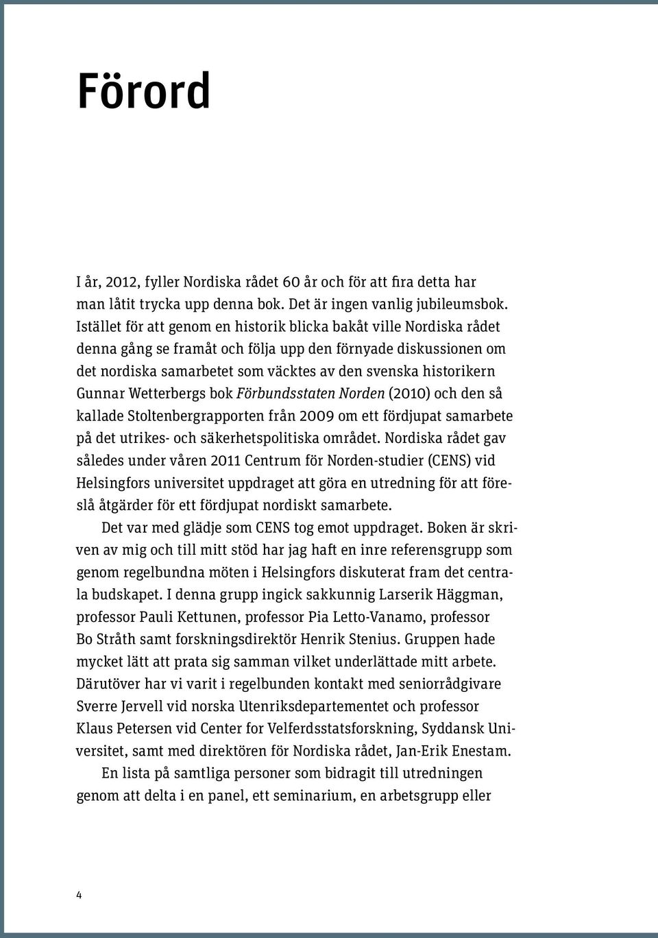 Gunnar Wetterbergs bok Förbundsstaten Norden (2010) och den så kallade Stoltenbergrapporten från 2009 om ett fördjupat samarbete på det utrikes- och säkerhetspolitiska området.