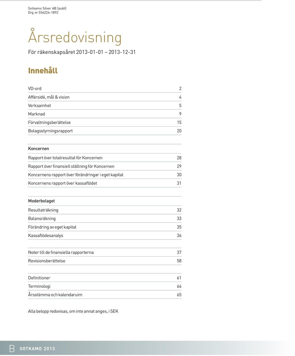 rapport över förändringar i eget kapital 30 Koncernens rapport över kassaflödet 31 Moderbolaget Resultaträkning 32 Balansräkning 33 Förändring av eget kapital 35