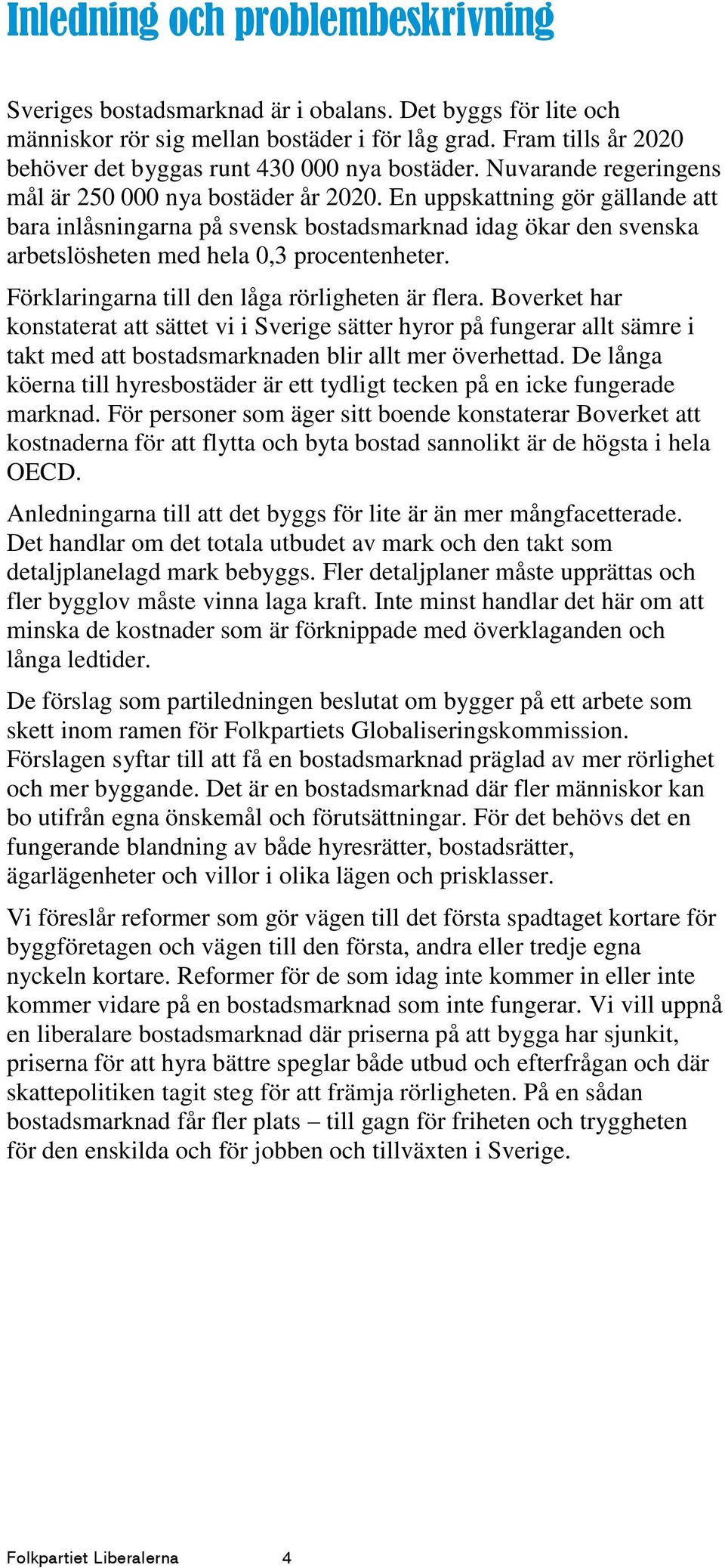 En uppskattning gör gällande att bara inlåsningarna på svensk bostadsmarknad idag ökar den svenska arbetslösheten med hela 0,3 procentenheter. Förklaringarna till den låga rörligheten är flera.