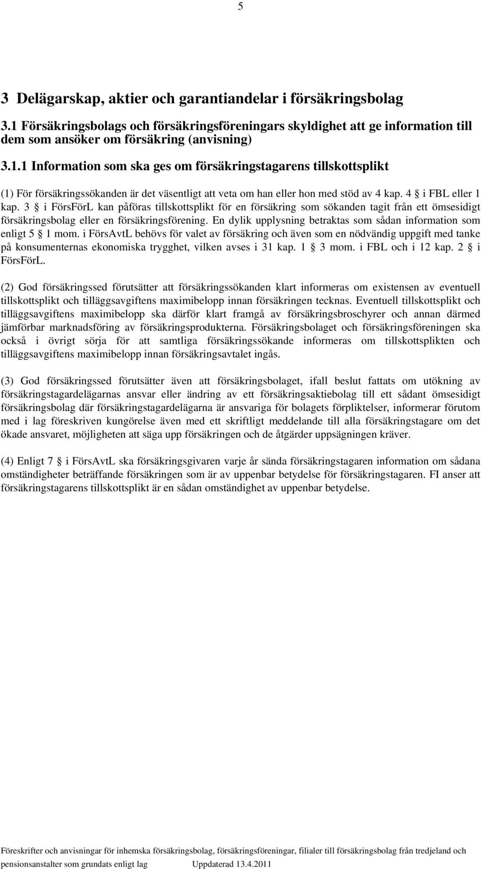 1 Information som ska ges om försäkringstagarens tillskottsplikt (1) För försäkringssökanden är det väsentligt att veta om han eller hon med stöd av 4 kap. 4 i FBL eller 1 kap.