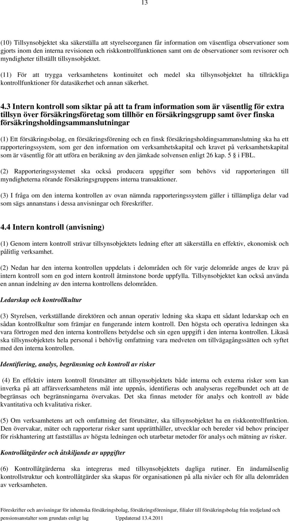 (11) För att trygga verksamhetens kontinuitet och medel ska tillsynsobjektet ha tillräckliga kontrollfunktioner för datasäkerhet och annan säkerhet. 4.