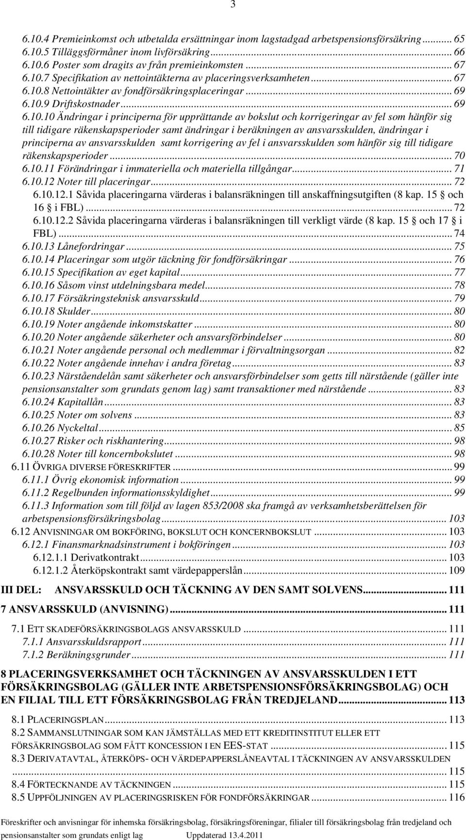 7 Specifikation av nettointäkterna av placeringsverksamheten.8 Nettointäkter av fondförsäkringsplaceringar... 69 6.10.